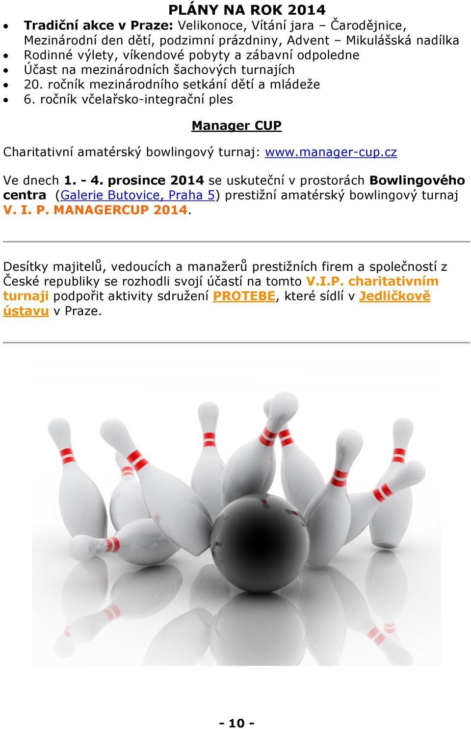 cz Ve dnech 1. - 4. prosince 2014 se uskuteční v prostorách Bowlingového centra (Galerie Butovice, Praha 5) prestižní amatérský bowlingový turnaj V. I. P. MANAGERCUP 2014.