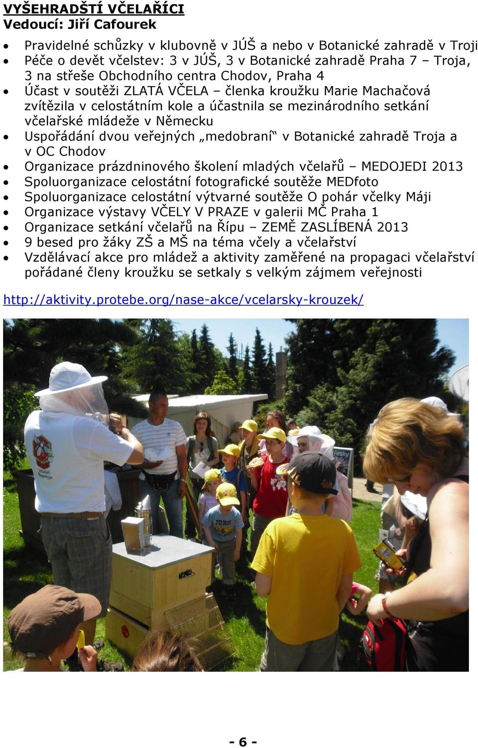 dvou veřejných medobraní v Botanické zahradě Troja a v OC Chodov Organizace prázdninového školení mladých včelařů MEDOJEDI 2013 Spoluorganizace celostátní fotografické soutěže MEDfoto Spoluorganizace