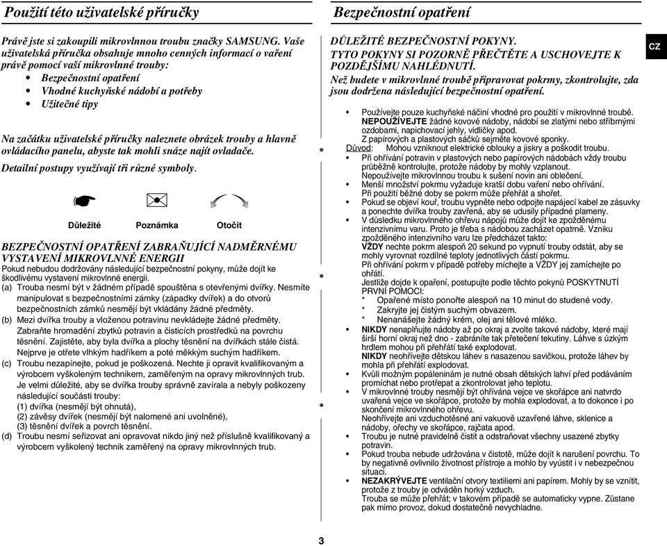 příručky naleznete obrázek trouby a hlavně ovládacího panelu, abyste tak mohli snáze najít ovladače. Detailní postupy využívají tři různé symboly.