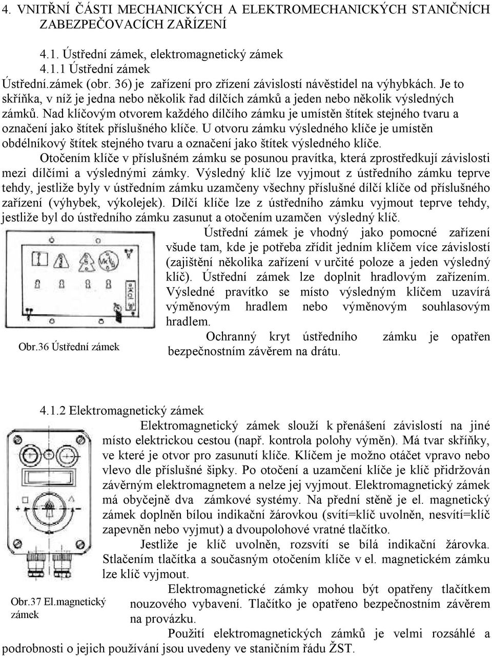 Nad klíčovým otvorem každého dílčího zámku je umístěn štítek stejného tvaru a označení jako štítek příslušného klíče.