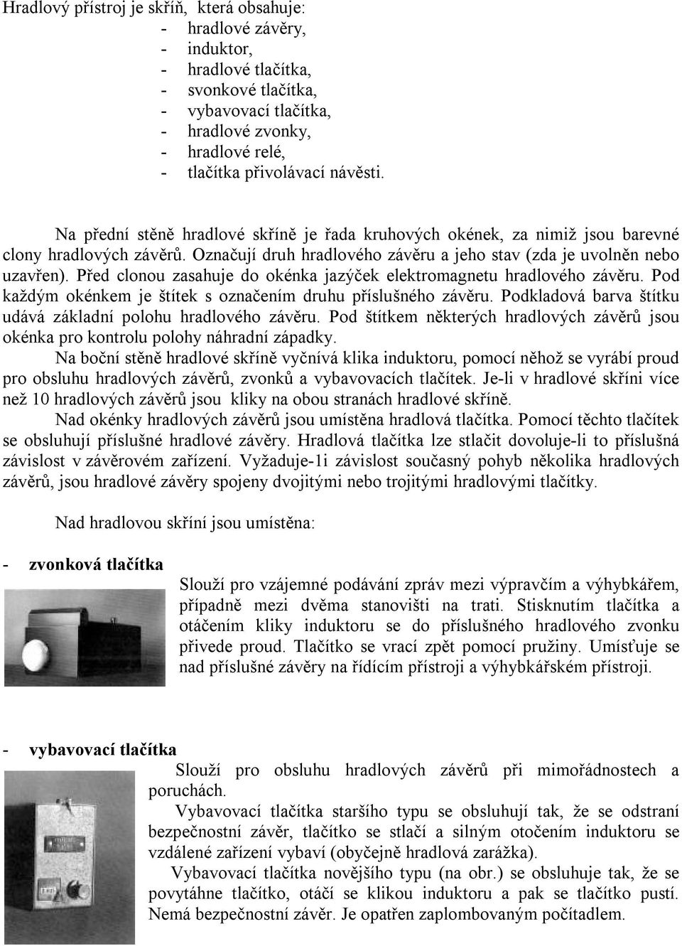 Před clonou zasahuje do okénka jazýček elektromagnetu hradlového závěru. Pod každým okénkem je štítek s označením druhu příslušného závěru.