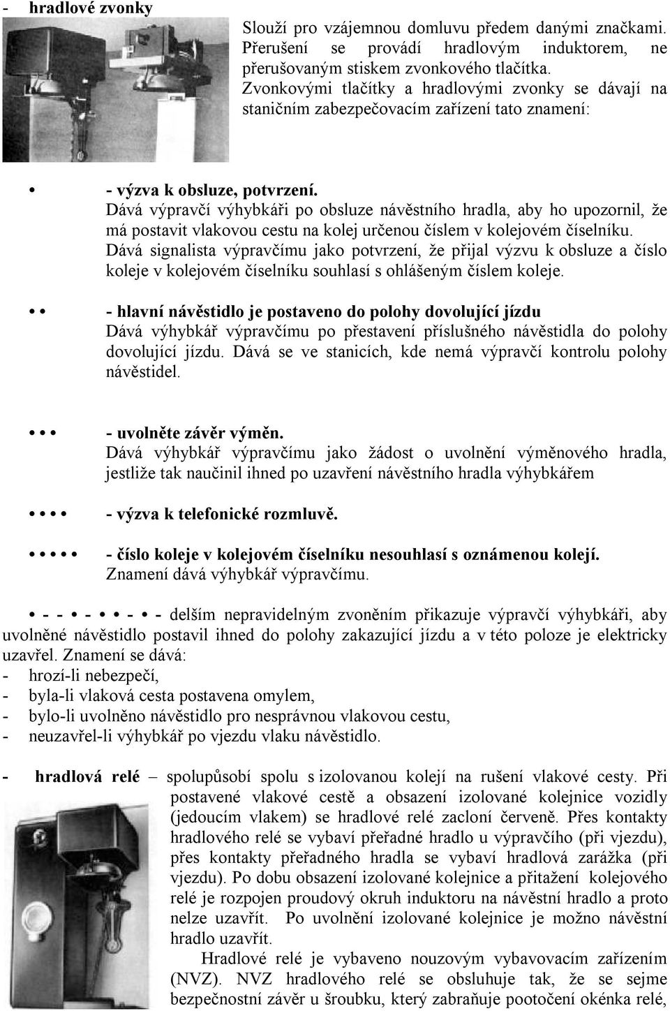 Dává výpravčí výhybkáři po obsluze návěstního hradla, aby ho upozornil, že má postavit vlakovou cestu na kolej určenou číslem v kolejovém číselníku.