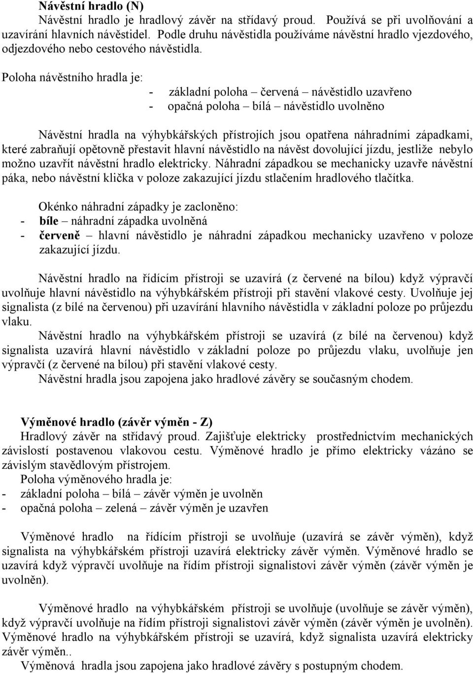 Poloha návěstního hradla je: - základní poloha červená návěstidlo uzavřeno - opačná poloha bílá návěstidlo uvolněno Návěstní hradla na výhybkářských přístrojích jsou opatřena náhradními západkami,