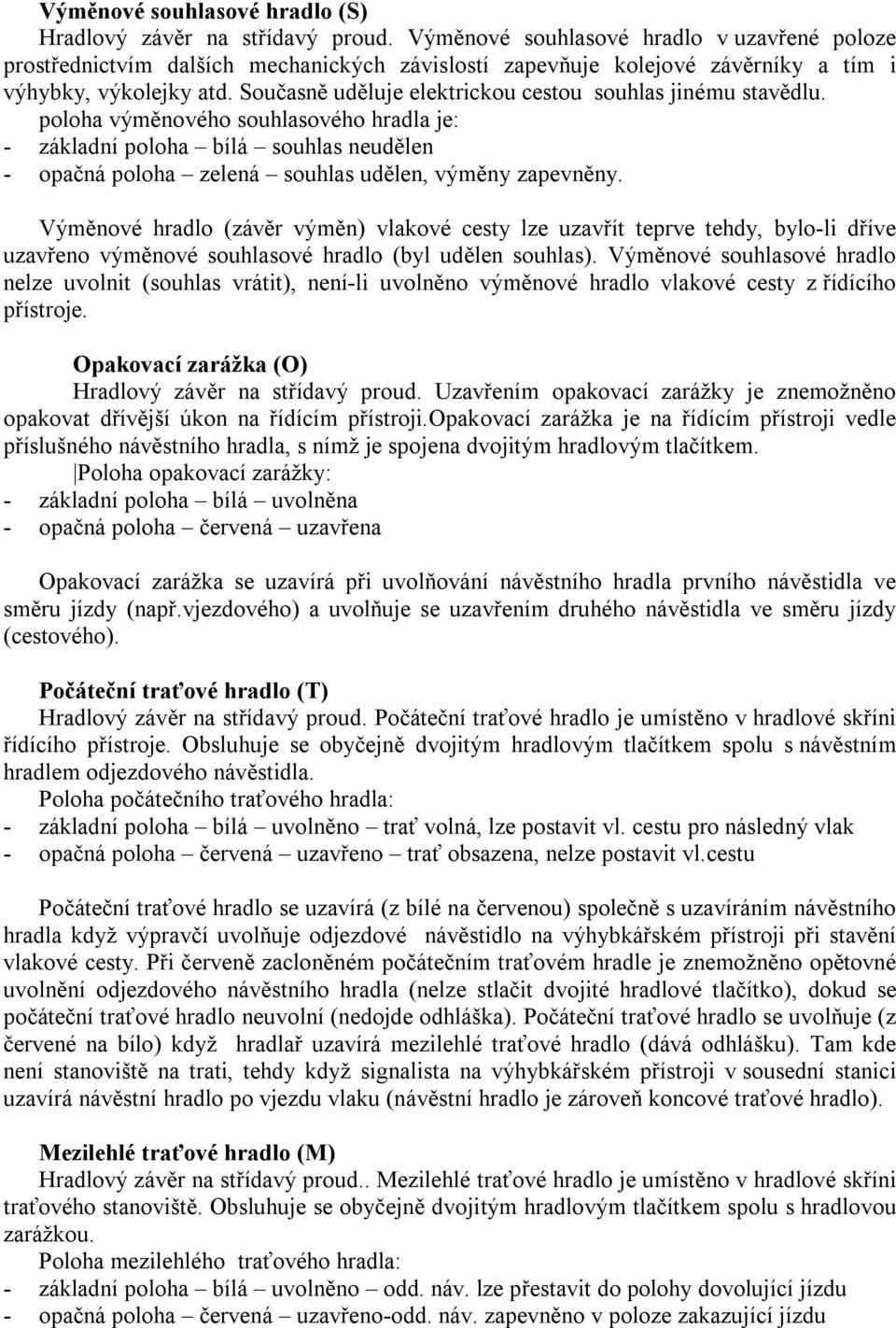 Současně uděluje elektrickou cestou souhlas jinému stavědlu. poloha výměnového souhlasového hradla je: - základní poloha bílá souhlas neudělen - opačná poloha zelená souhlas udělen, výměny zapevněny.