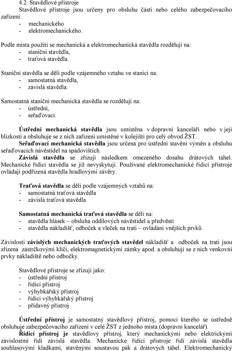 Staniční stavědla se dělí podle vzájemného vztahu ve stanici na: - samostatná stavědla, - závislá stavědla. Samostatná staniční mechanická stavědla se rozdělují na: - ústřední, - seřaďovací.