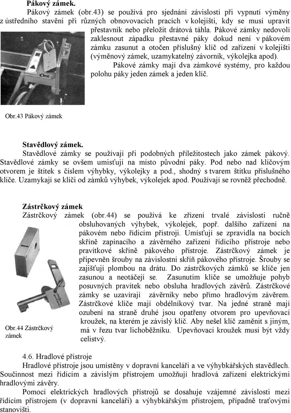 Pákové zámky nedovolí zaklesnout západku přestavné páky dokud není v pákovém zámku zasunut a otočen příslušný klíč od zařízení v kolejišti (výměnový zámek, uzamykatelný závorník, výkolejka apod).