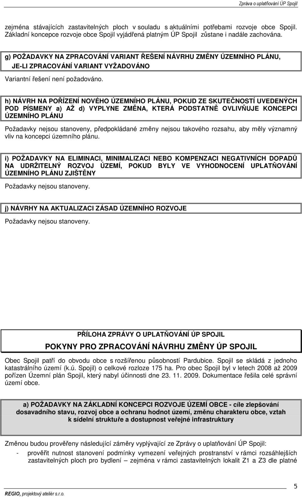 h) NÁVRH NA POŘÍZENÍ NOVÉHO ÚZEMNÍHO PLÁNU, POKUD ZE SKUTEČNOSTÍ UVEDENÝCH POD PÍSMENY a) AŽ d) VYPLYNE ZMĚNA, KTERÁ PODSTATNĚ OVLIVŇUJE KONCEPCI ÚZEMNÍHO PLÁNU Požadavky nejsou stanoveny,