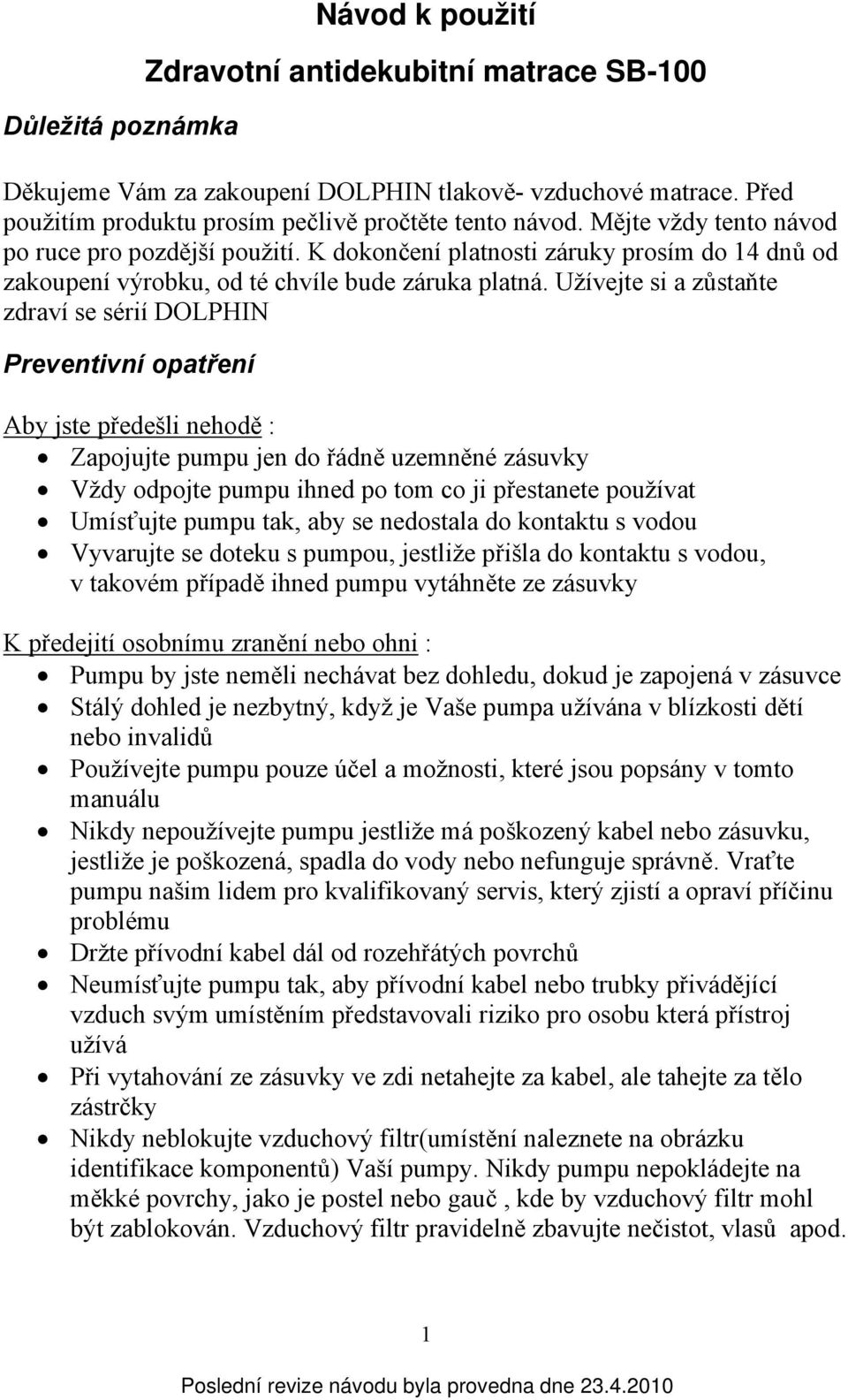 Užívejte si a zůstaňte zdraví se sérií DOLPHIN Preventivní opatření Aby jste předešli nehodě : Zapojujte pumpu jen do řádně uzemněné zásuvky Vždy odpojte pumpu ihned po tom co ji přestanete používat
