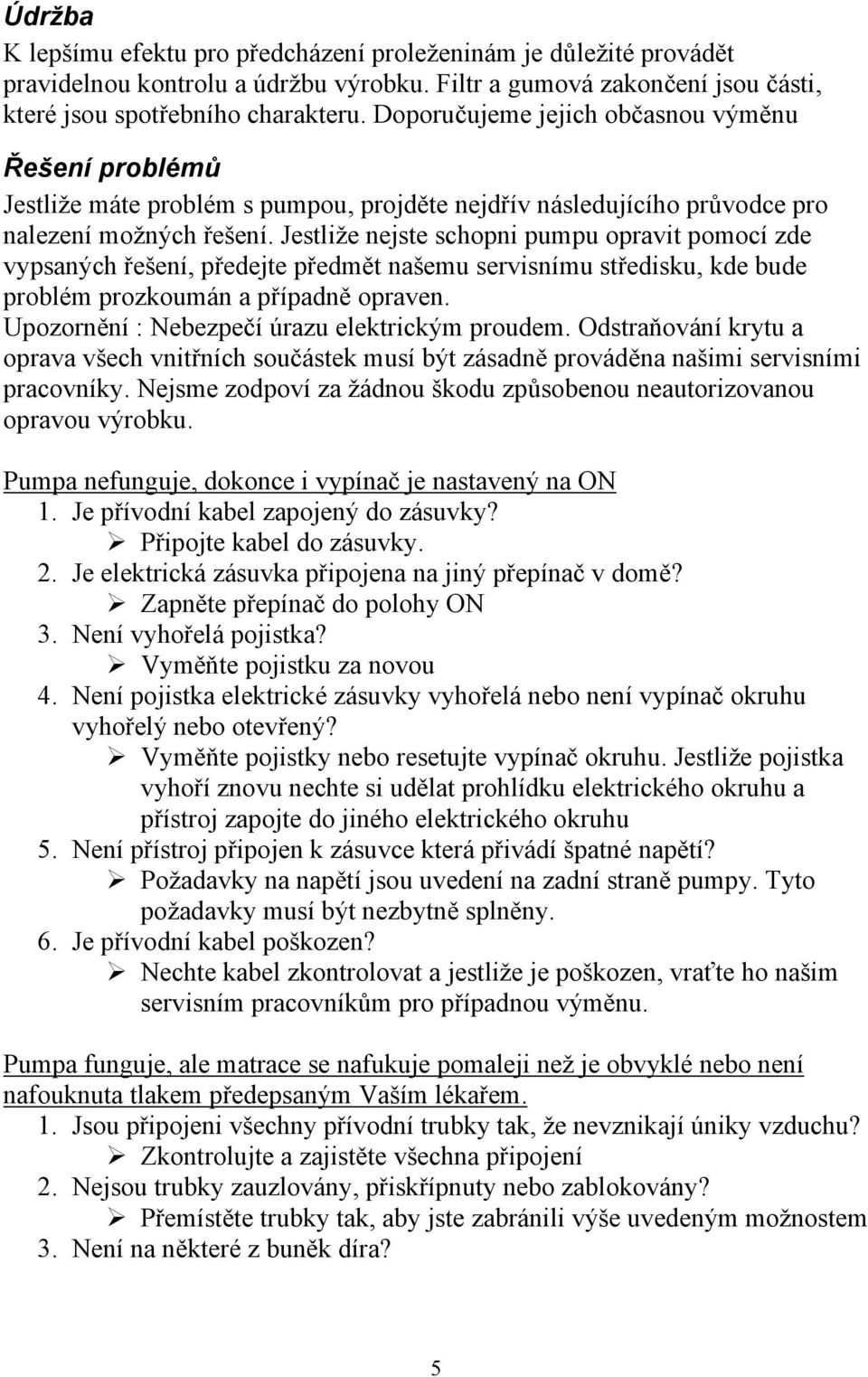 Jestliže nejste schopni pumpu opravit pomocí zde vypsaných řešení, předejte předmět našemu servisnímu středisku, kde bude problém prozkoumán a případně opraven.