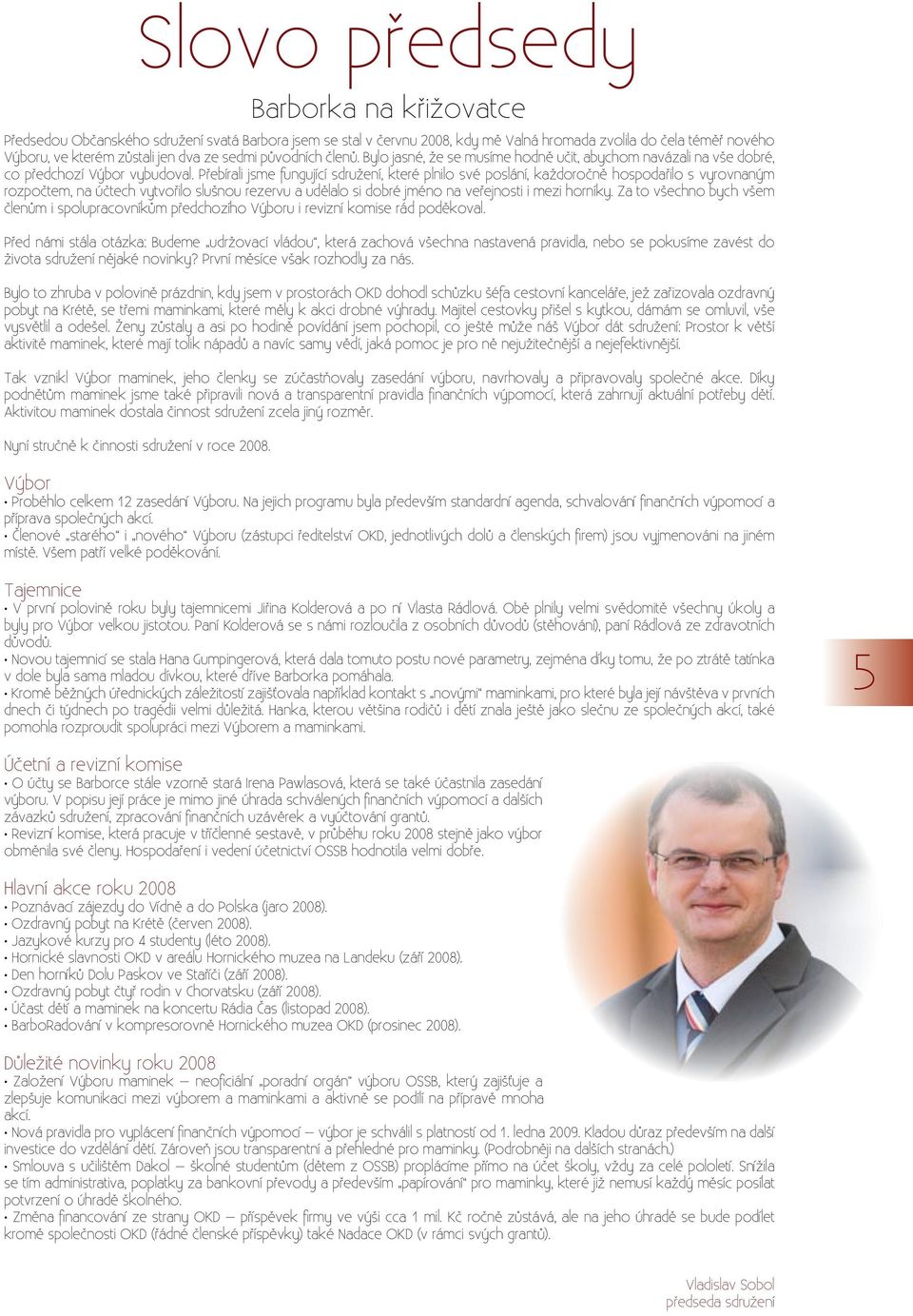 Přebírali jsme fungující sdružení, které plnilo své poslání, každoročně hospodařilo s vyrovnaným rozpočtem, na účtech vytvořilo slušnou rezervu a udělalo si dobré jméno na veřejnosti i mezi horníky.