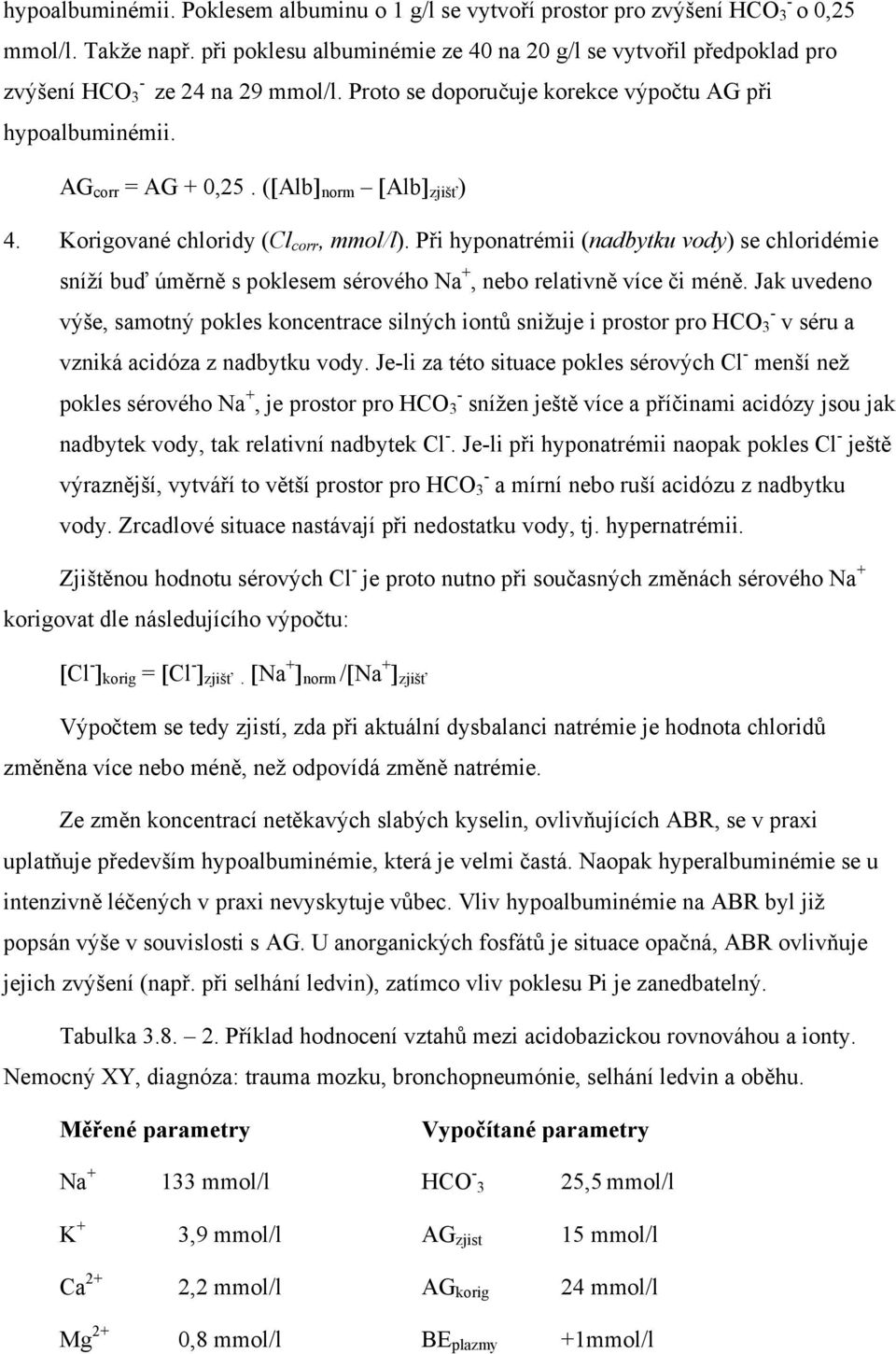 ([Alb] norm [Alb] zjišť ) 4. Korigované chloridy (Cl corr, mmol/l). Při hyponatrémii (nadbytku vody) se chloridémie sníží buď úměrně s poklesem sérového Na +, nebo relativně více či méně.