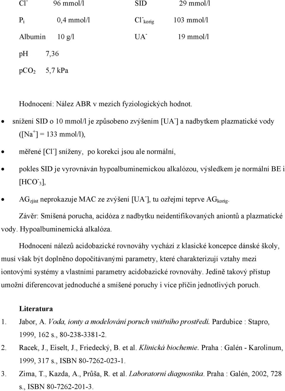 hypoalbuminemickou alkalózou, výsledkem je normální BE i [HCO - 3], AG zjist neprokazuje MAC ze zvýšení [UA - ], tu ozřejmí teprve AG korig.