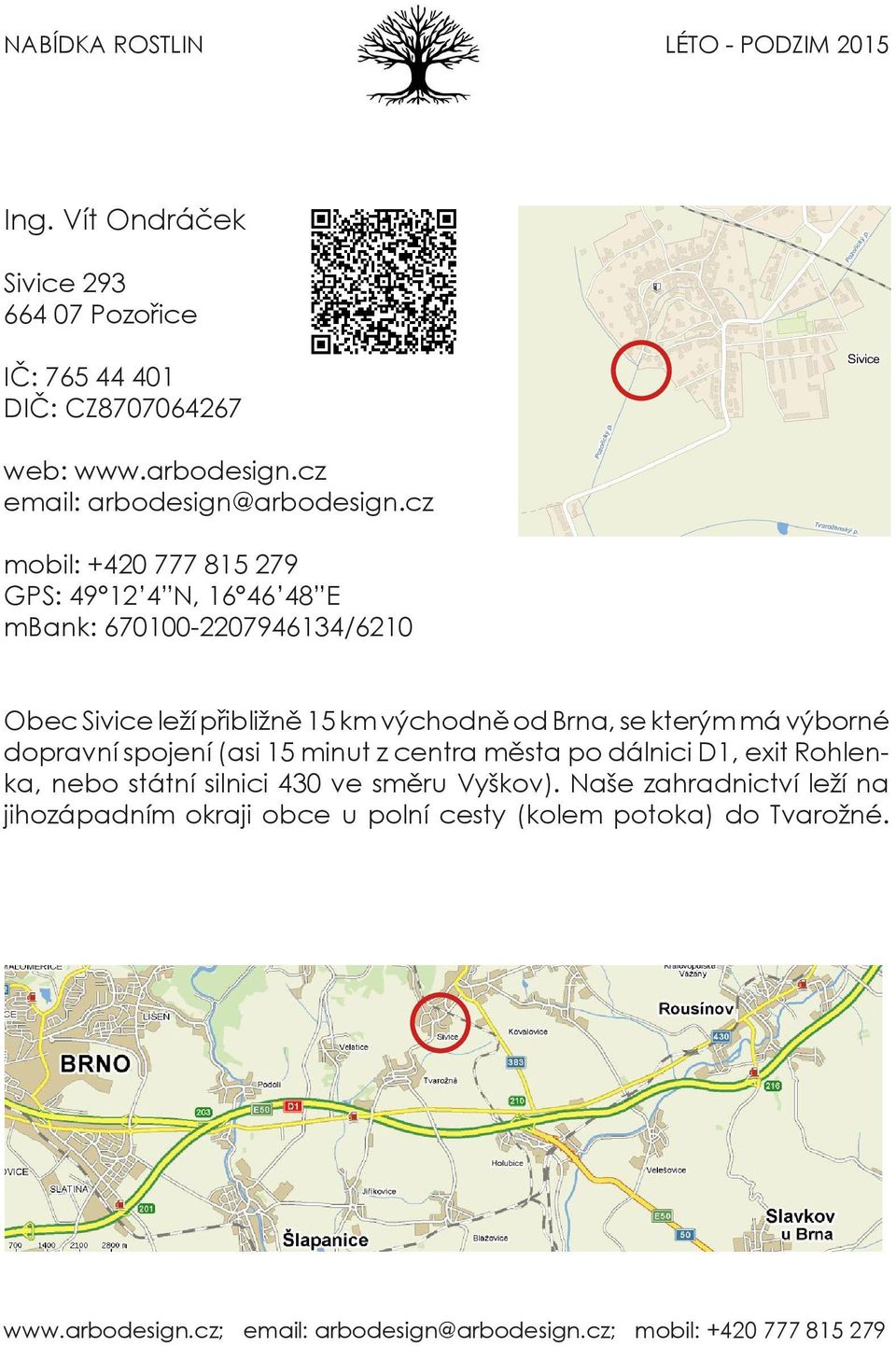 cz mobil: +420 777 815 279 GPS: 49 12 4 N, 16 46 48 E mbank: 670100-2207946134/6210 Obec Sivice leží přibližně 15 km