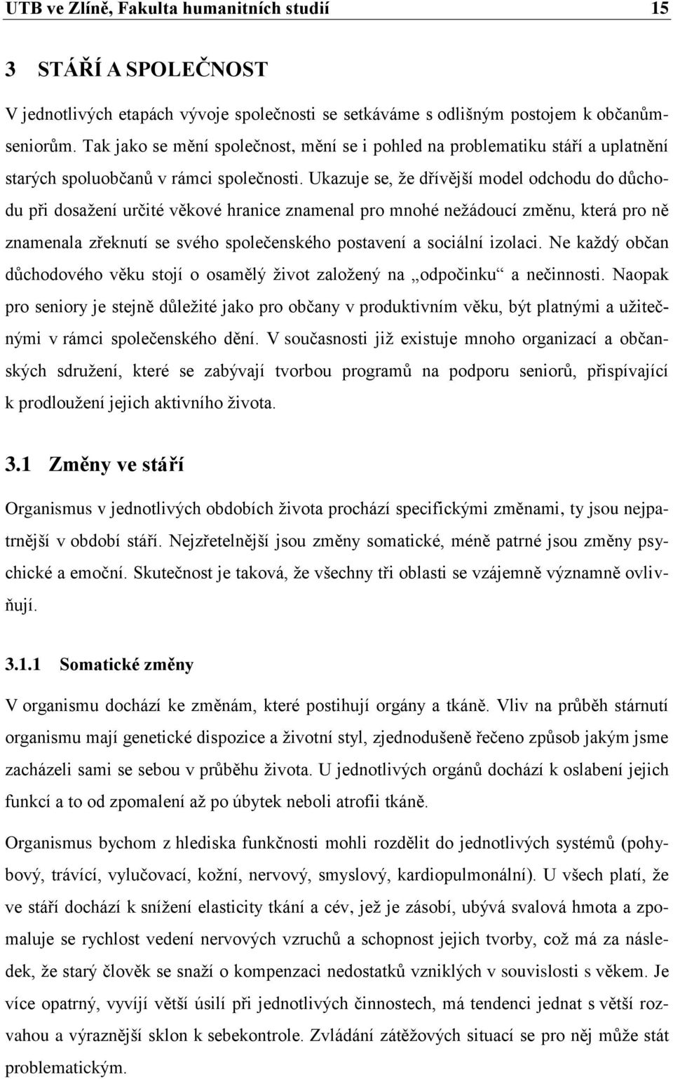 Ukazuje se, ţe dřívější model odchodu do důchodu při dosaţení určité věkové hranice znamenal pro mnohé neţádoucí změnu, která pro ně znamenala zřeknutí se svého společenského postavení a sociální