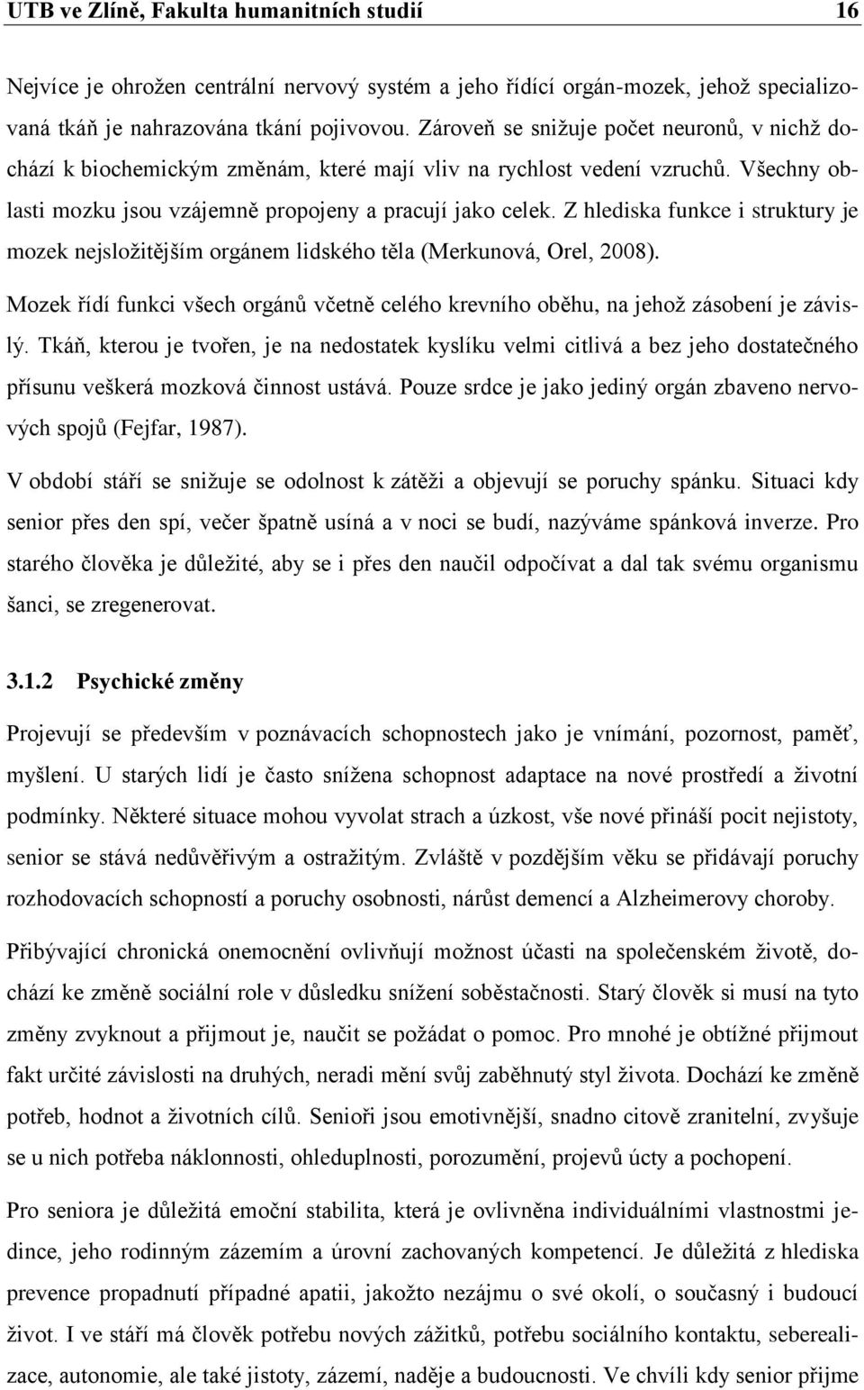 Z hlediska funkce i struktury je mozek nejsloţitějším orgánem lidského těla (Merkunová, Orel, 2008). Mozek řídí funkci všech orgánů včetně celého krevního oběhu, na jehoţ zásobení je závislý.