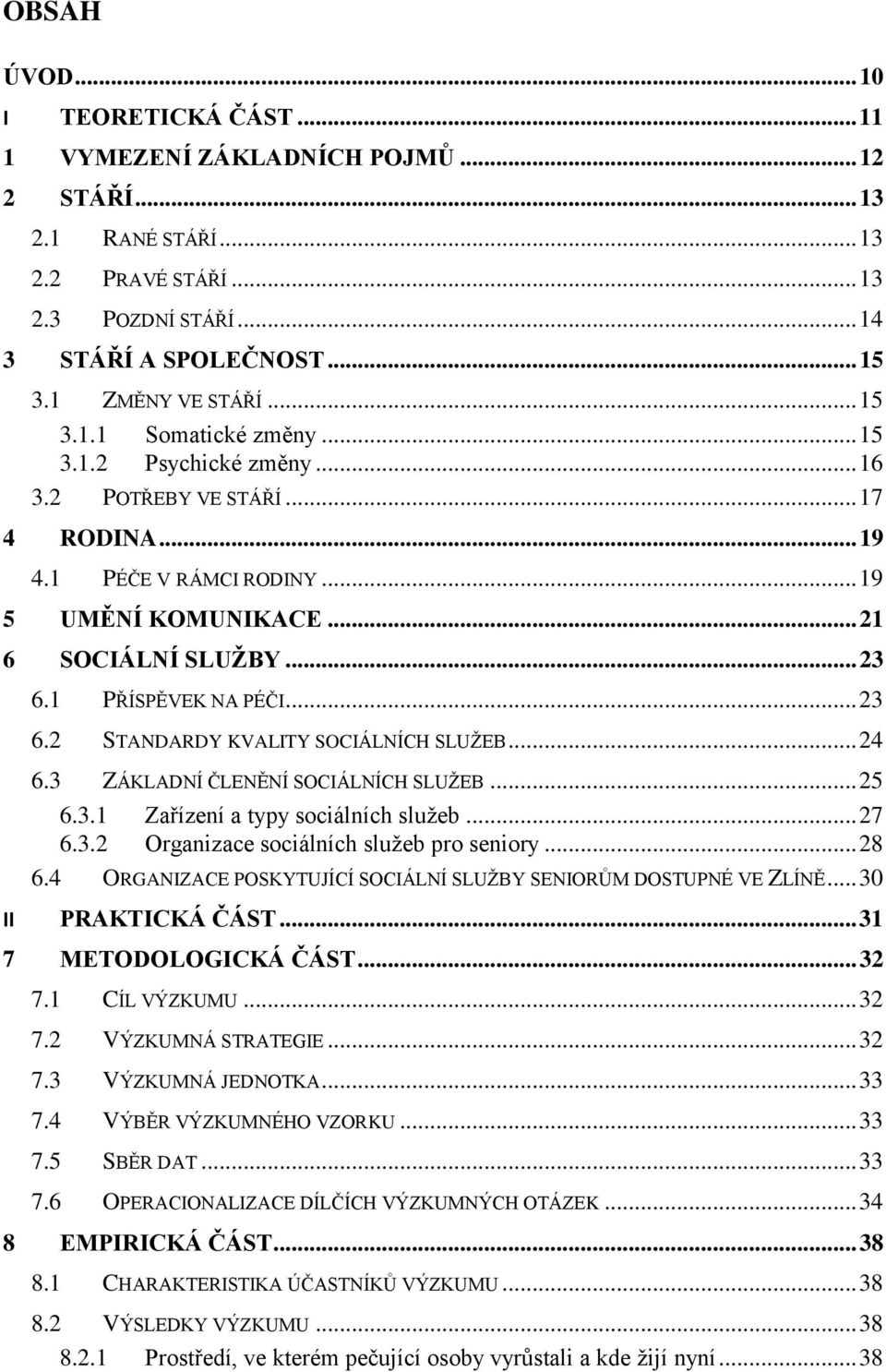 1 PŘÍSPĚVEK NA PÉČI... 23 6.2 STANDARDY KVALITY SOCIÁLNÍCH SLUŢEB... 24 6.3 ZÁKLADNÍ ČLENĚNÍ SOCIÁLNÍCH SLUŢEB... 25 6.3.1 Zařízení a typy sociálních sluţeb... 27 6.3.2 Organizace sociálních sluţeb pro seniory.