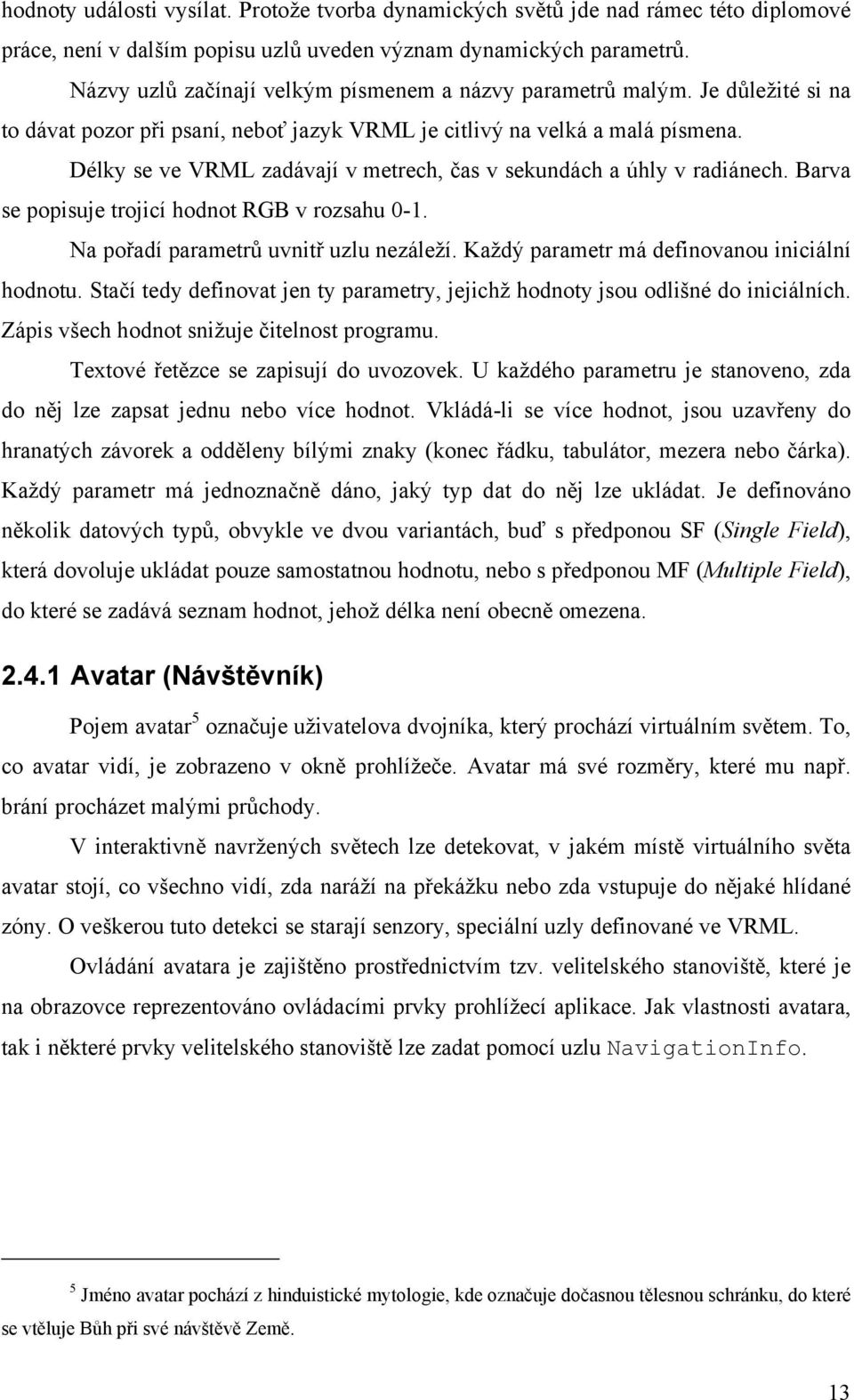 Délky se ve VRML zadávají v metrech, čas v sekundách a úhly v radiánech. Barva se popisuje trojicí hodnot RGB v rozsahu 0-1. Na pořadí parametrů uvnitř uzlu nezáleží.