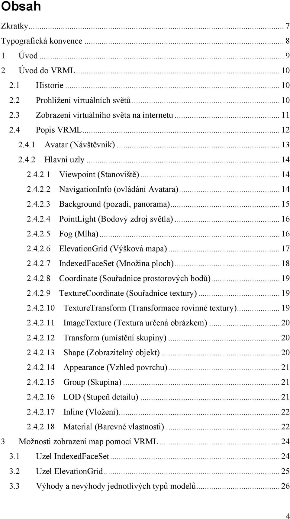 .. 15 2.4.2.4 PointLight (Bodový zdroj světla)... 16 2.4.2.5 Fog (Mlha)... 16 2.4.2.6 ElevationGrid (Výšková mapa)... 17 2.4.2.7 IndexedFaceSet (Množina ploch)... 18 2.4.2.8 Coordinate (Souřadnice prostorových bodů).