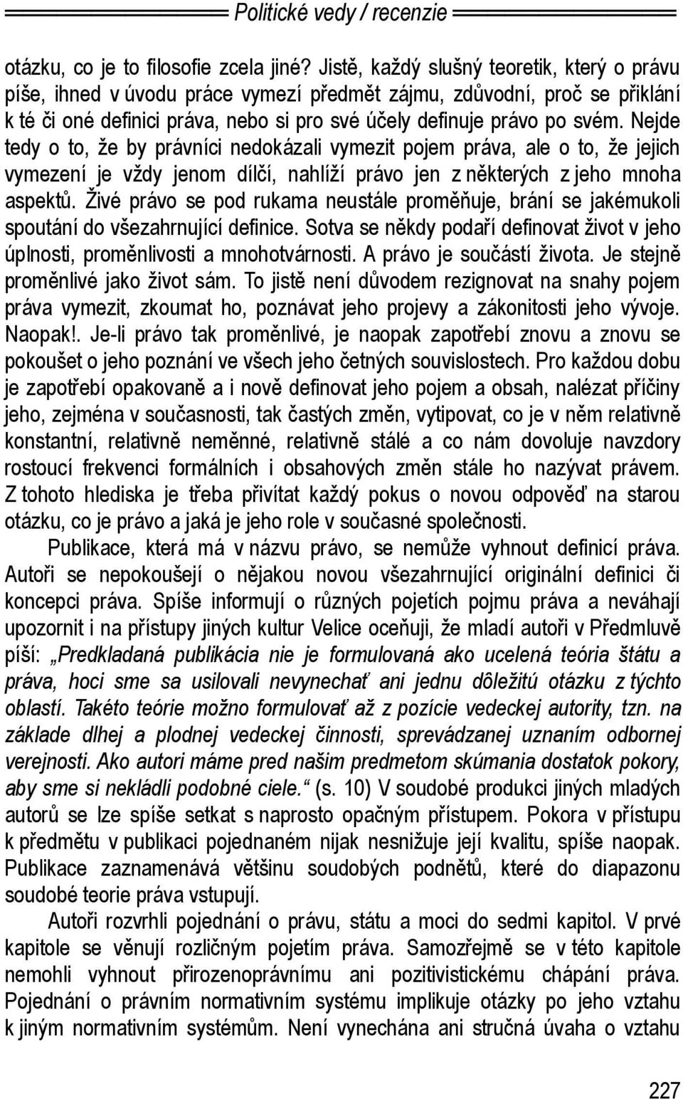 Nejde tedy o to, že by právníci nedokázali vymezit pojem práva, ale o to, že jejich vymezení je vždy jenom dílčí, nahlíží právo jen z některých z jeho mnoha aspektů.