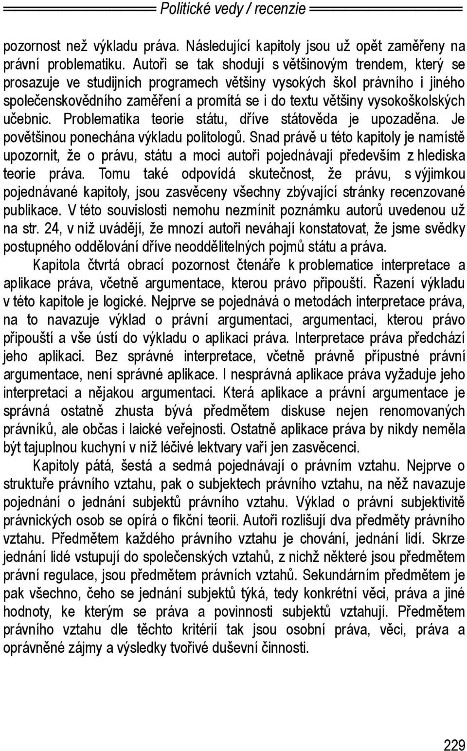 vysokoškolských učebnic. Problematika teorie státu, dříve státověda je upozaděna. Je povětšinou ponechána výkladu politologů.