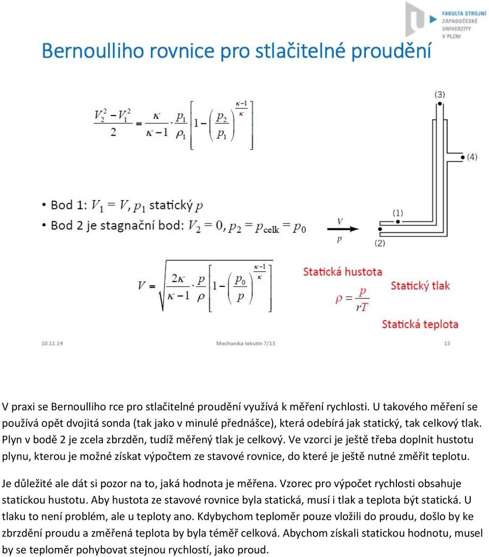 Ve vzorci je ještě třeba doplnit hustotu plynu, kterou je možné získat výpočtem ze stavové rovnice, do které je ještě nutné změřit teplotu. Je důležité ale dát si pozor na to, jaká hodnota je měřena.