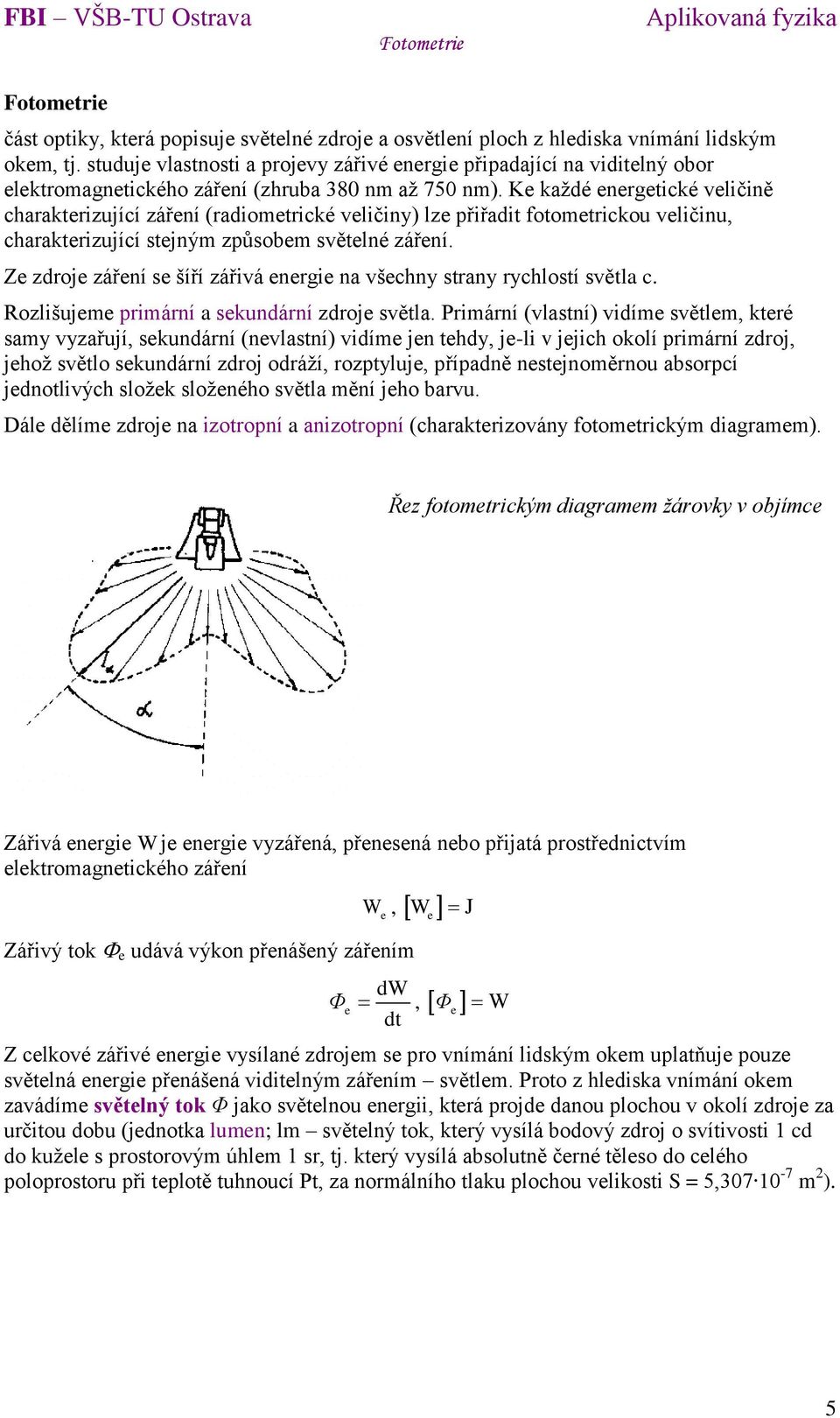 Ke každé energetické veličině charakterizující záření (radiometrické veličiny) lze přiřadit fotometrickou veličinu, charakterizující stejným způsobem světelné záření.