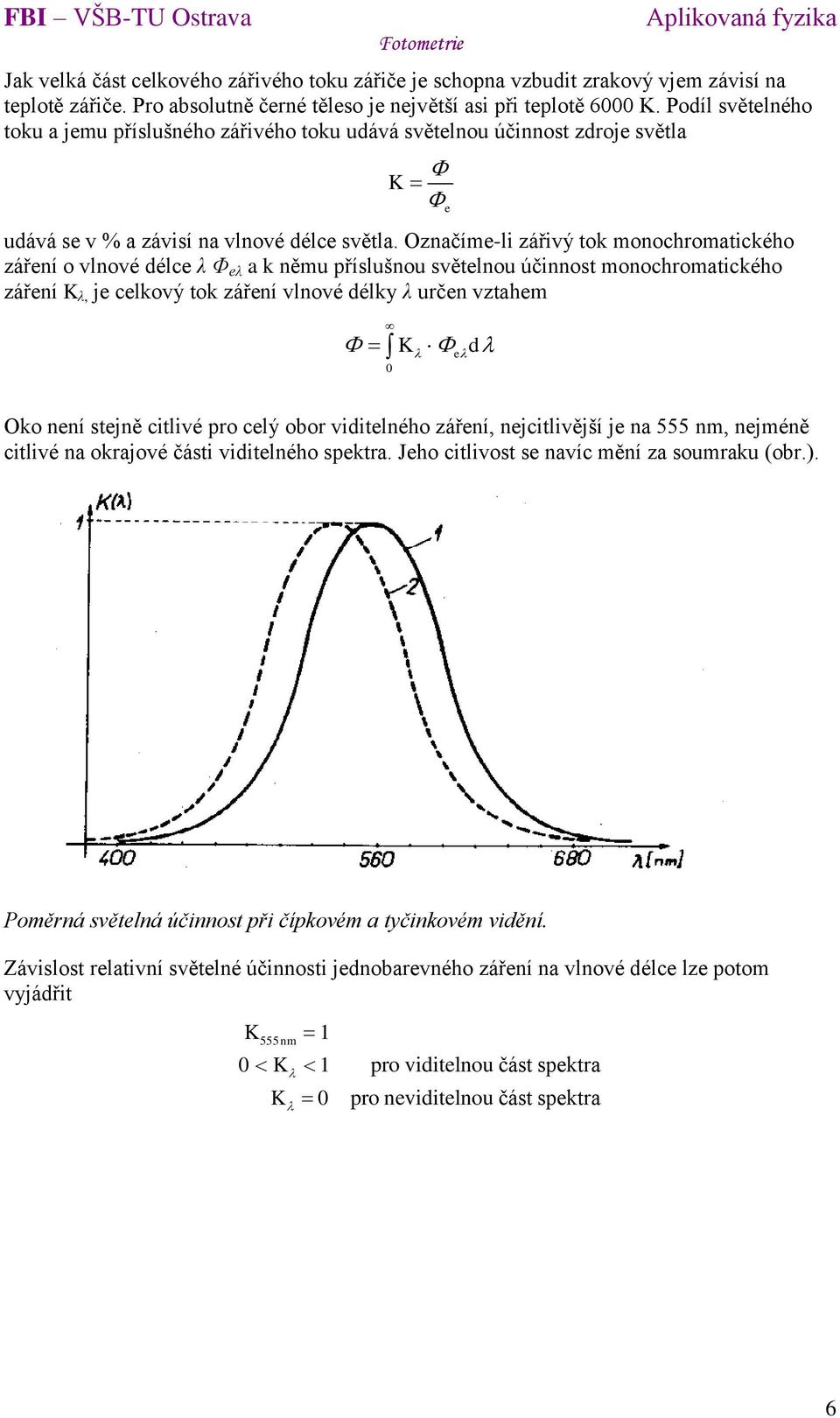 Označíme-li zářivý tok monochromatického záření o vlnové délce λ Φ eλ a k němu příslušnou světelnou účinnost monochromatického záření K λ, je celkový tok záření vlnové délky λ určen vztahem K d 0 e