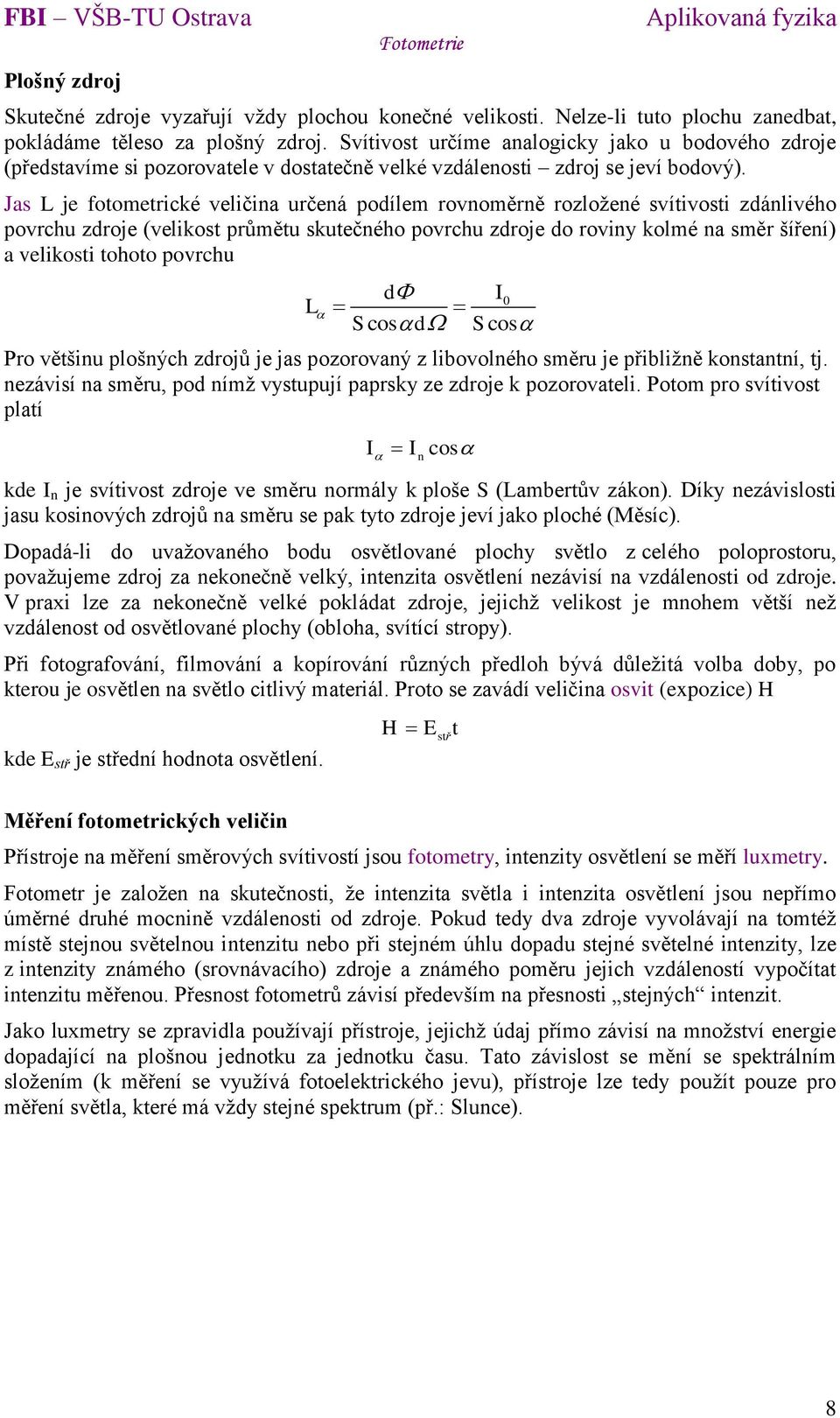 Jas L je fotometrické veličina určená podílem rovnoměrně rozložené svítivosti zdánlivého povrchu zdroje (velikost průmětu skutečného povrchu zdroje do roviny kolmé na směr šíření) a velikosti tohoto