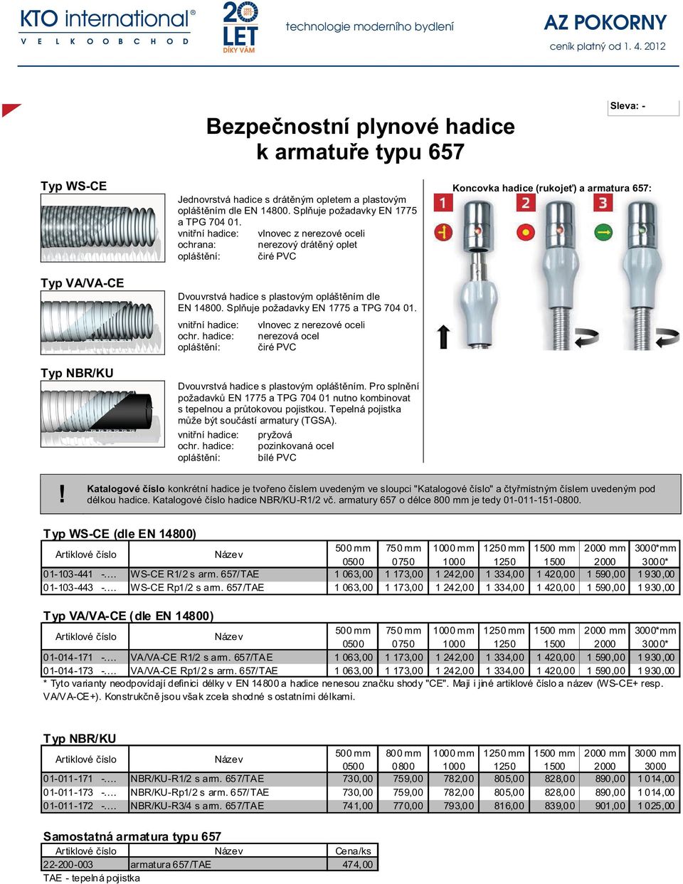 nerezová ocel Dvouvrstvá hadice s plastovým opláštěním. Pro splnění požadavků EN 1775 a TPG 704 01 nutno kombinovat s tepelnou a průtokovou pojistkou.