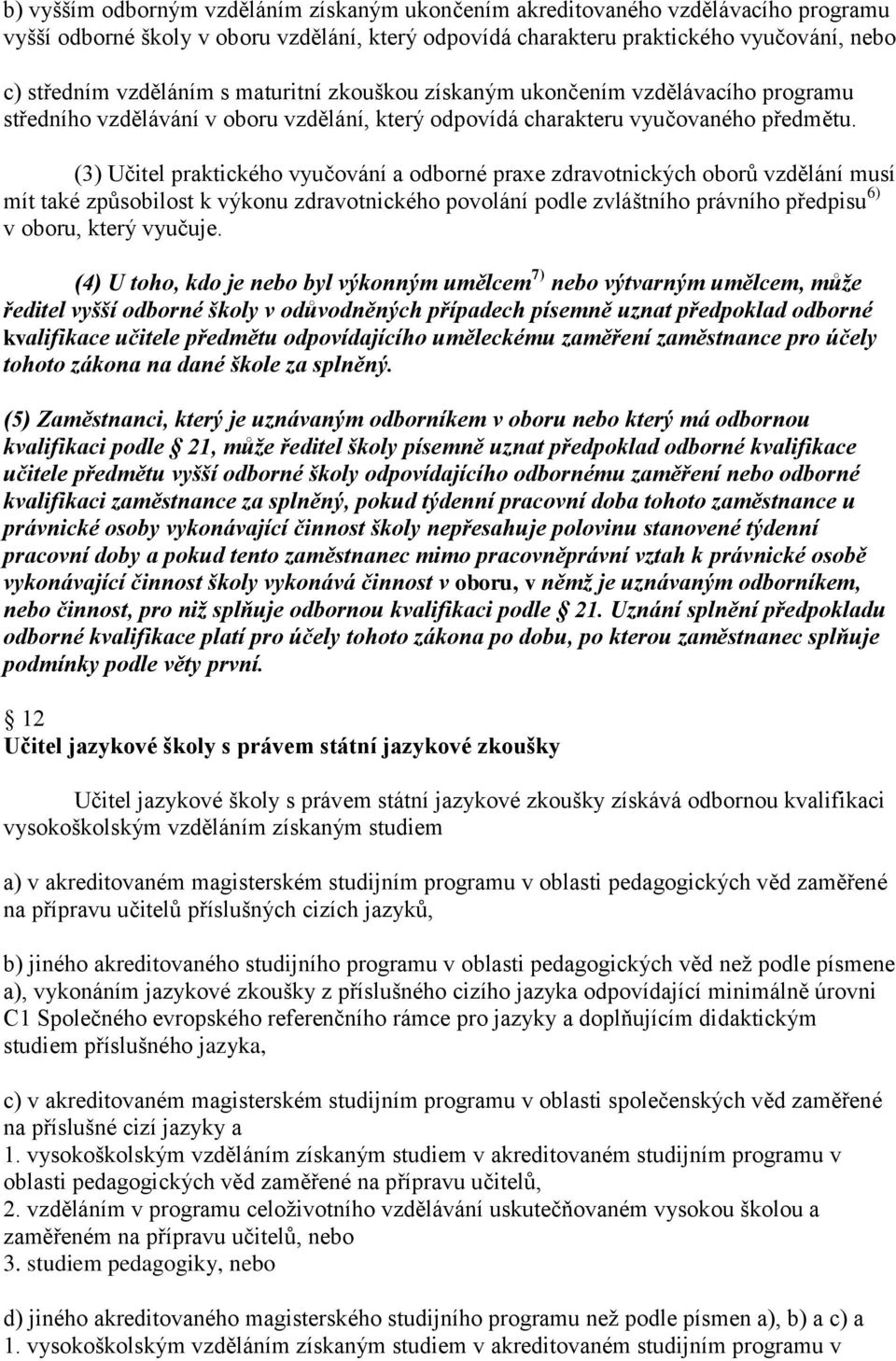 (3) Učitel praktického vyučování a odborné praxe zdravotnických oborů vzdělání musí mít také způsobilost k výkonu zdravotnického povolání podle zvláštního právního předpisu 6) v oboru, který vyučuje.