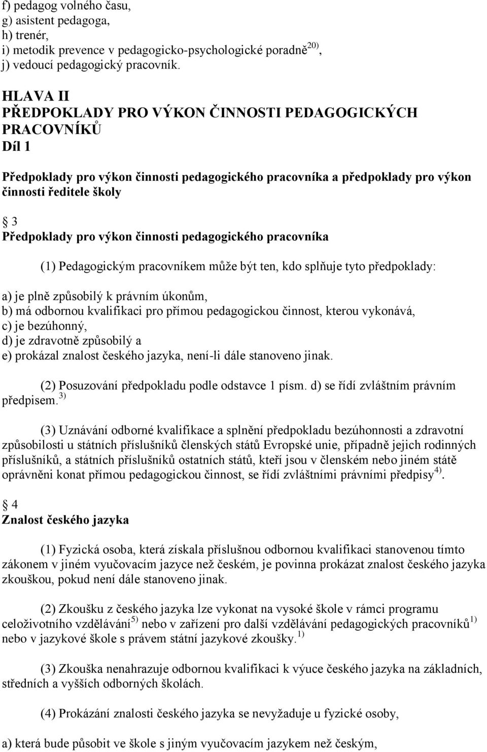 činnosti pedagogického pracovníka (1) Pedagogickým pracovníkem může být ten, kdo splňuje tyto předpoklady: a) je plně způsobilý k právním úkonům, b) má odbornou kvalifikaci pro přímou pedagogickou