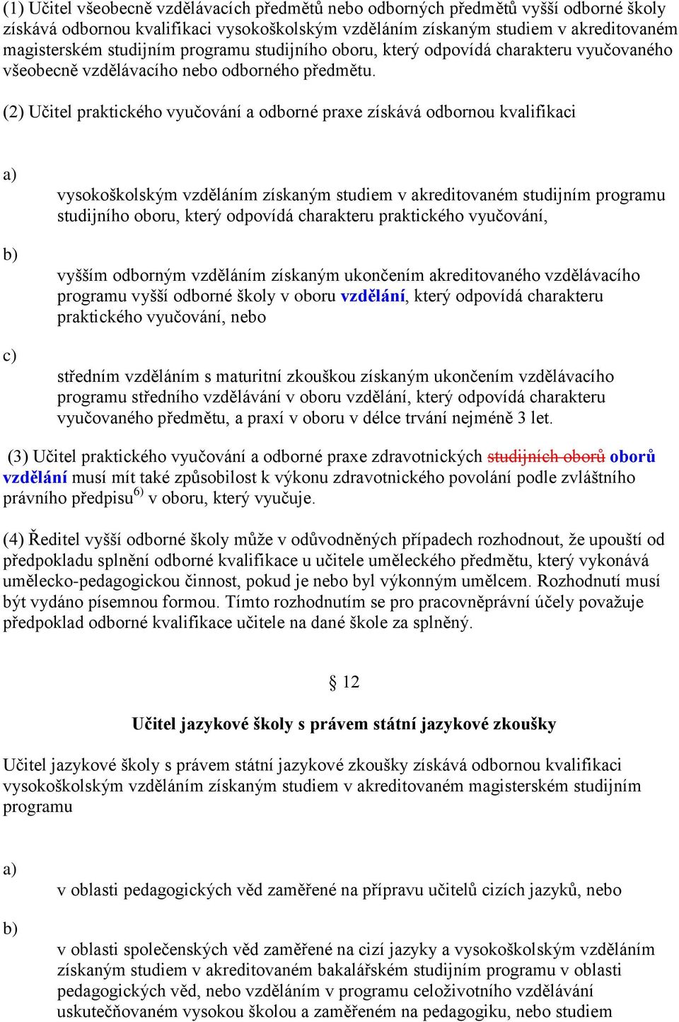 (2) Učitel praktického vyučování a odborné praxe získává odbornou kvalifikaci vysokoškolským vzděláním získaným studiem v akreditovaném studijním programu studijního oboru, který odpovídá charakteru