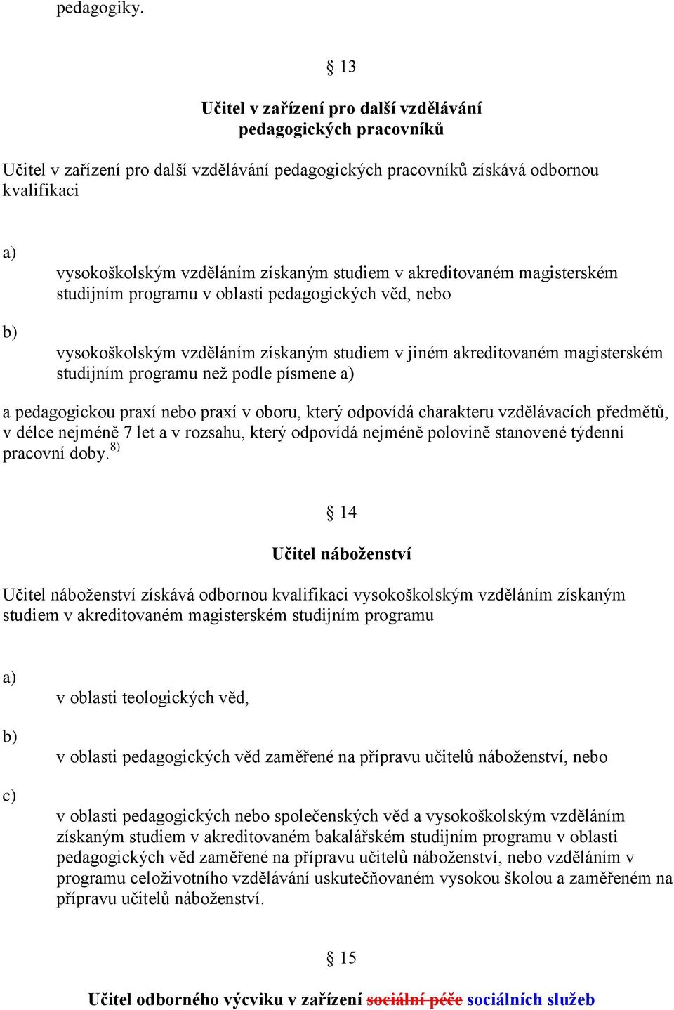 studiem v akreditovaném magisterském studijním programu v oblasti pedagogických věd, nebo vysokoškolským vzděláním získaným studiem v jiném akreditovaném magisterském studijním programu než podle