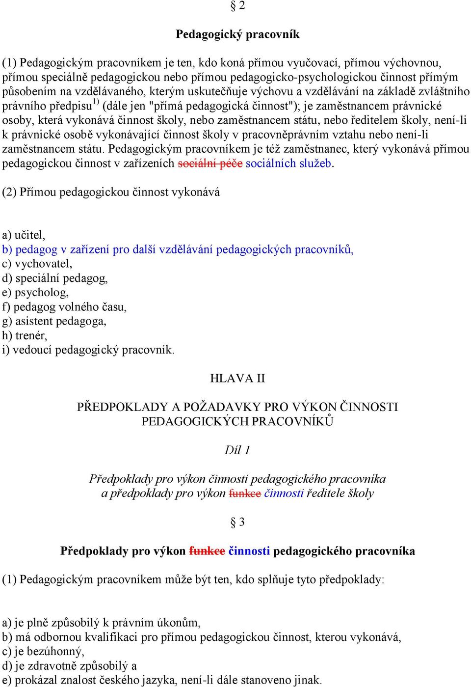 školy, nebo zaměstnancem státu, nebo ředitelem školy, není-li k právnické osobě vykonávající činnost školy v pracovněprávním vztahu nebo není-li zaměstnancem státu.