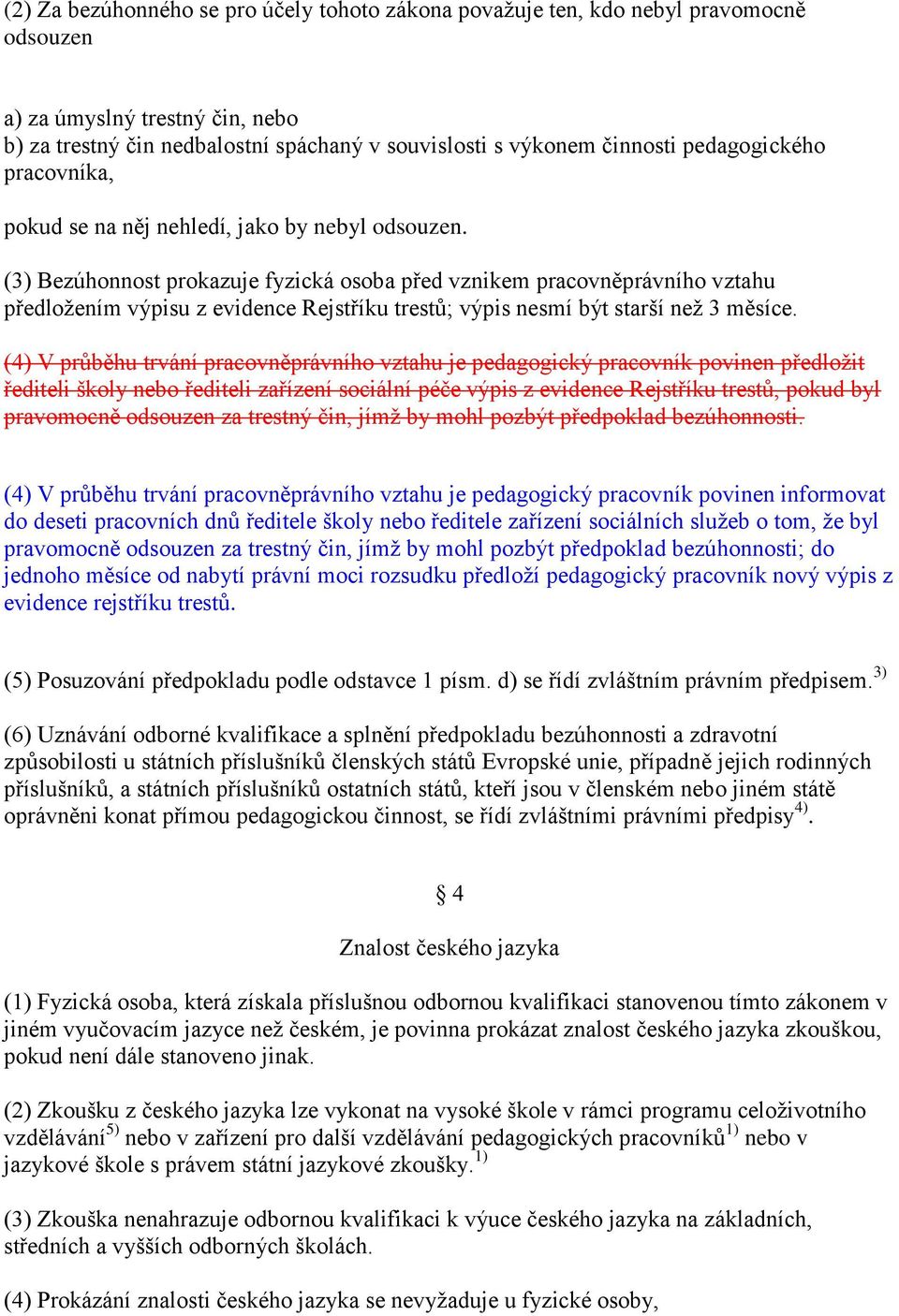 (3) Bezúhonnost prokazuje fyzická osoba před vznikem pracovněprávního vztahu předložením výpisu z evidence Rejstříku trestů; výpis nesmí být starší než 3 měsíce.