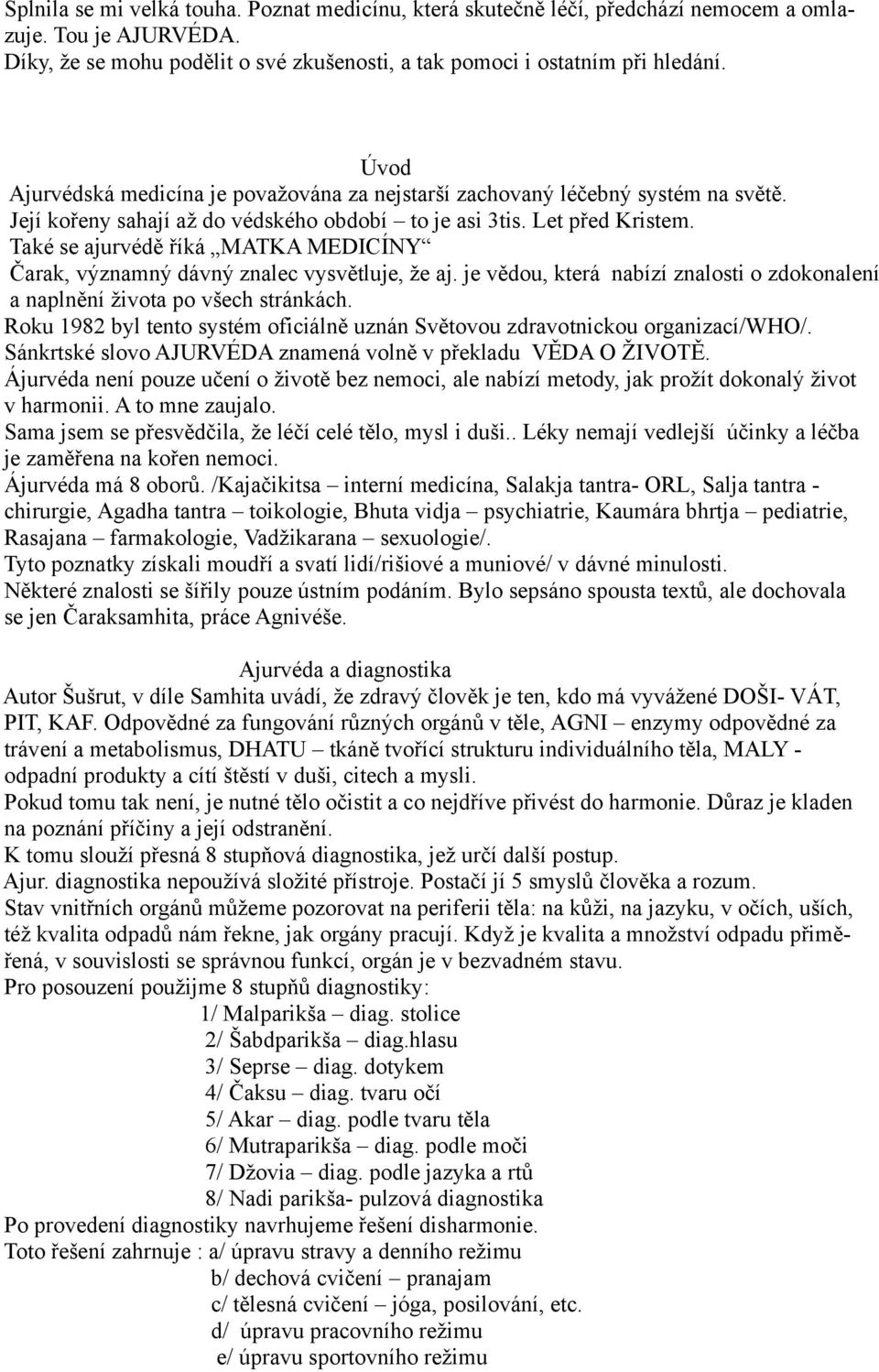 Také se ajurvédě říká MATKA MEDICÍNY Čarak, významný dávný znalec vysvětluje, že aj. je vědou, která nabízí znalosti o zdokonalení a naplnění života po všech stránkách.