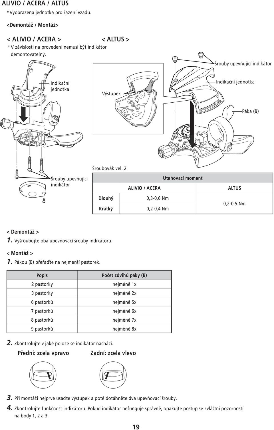 2 Šrouby upevňující indikátor ALIVIO / ACERA Utahovací moment ALTUS Dlouhý Krátký 0,3-0,6 Nm 0,2-0,4 Nm 0,2-0,5 Nm < Demontáž > 1. Vyšroubujte oba upevňovací šrouby indikátoru. < Montáž > 1.