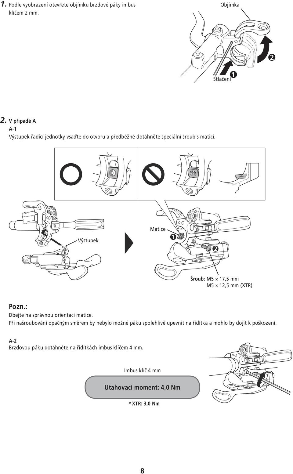 Výstupek Matice 1 2 Šroub: M5 17,5 mm M5 12,5 mm (XTR) Pozn.: Dbejte na správnou orientaci matice.