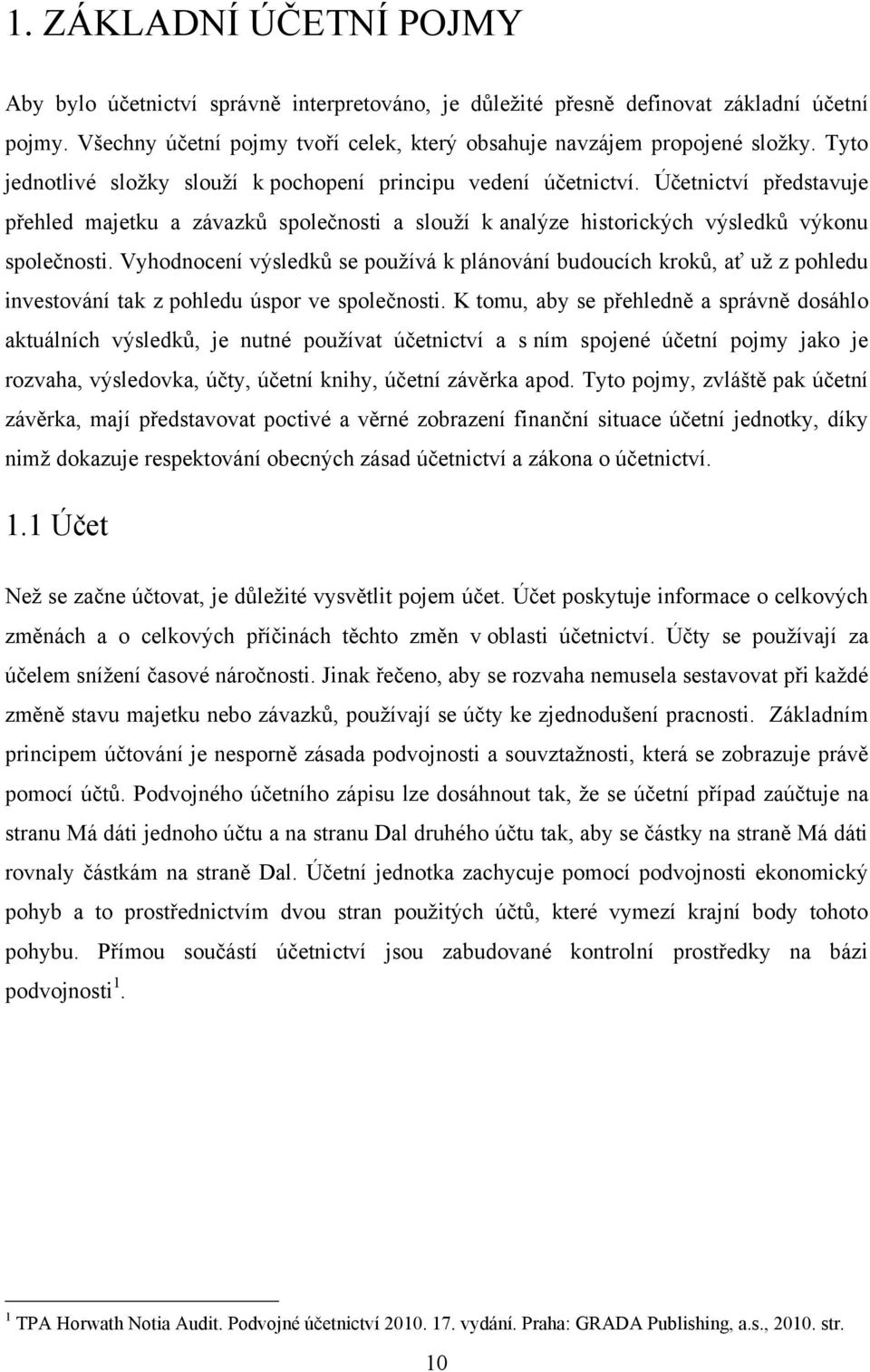 Vyhodnocení výsledků se pouţívá k plánování budoucích kroků, ať uţ z pohledu investování tak z pohledu úspor ve společnosti.