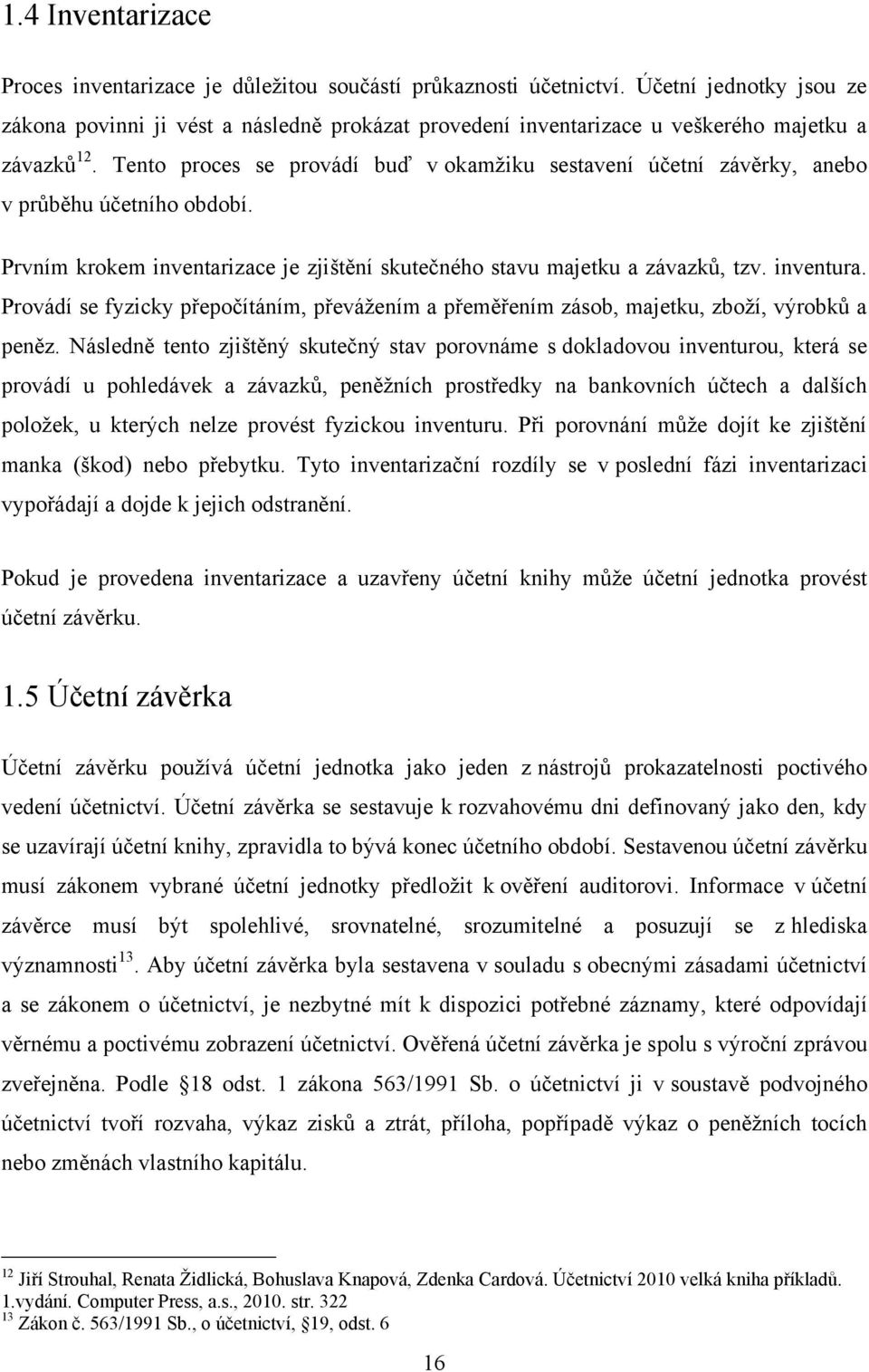 Tento proces se provádí buď v okamţiku sestavení účetní závěrky, anebo v průběhu účetního období. Prvním krokem inventarizace je zjištění skutečného stavu majetku a závazků, tzv. inventura.