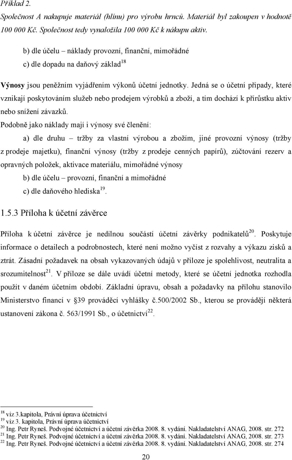 Jedná se o účetní případy, které vznikají poskytováním sluţeb nebo prodejem výrobků a zboţí, a tím dochází k přírůstku aktiv nebo sníţení závazků.