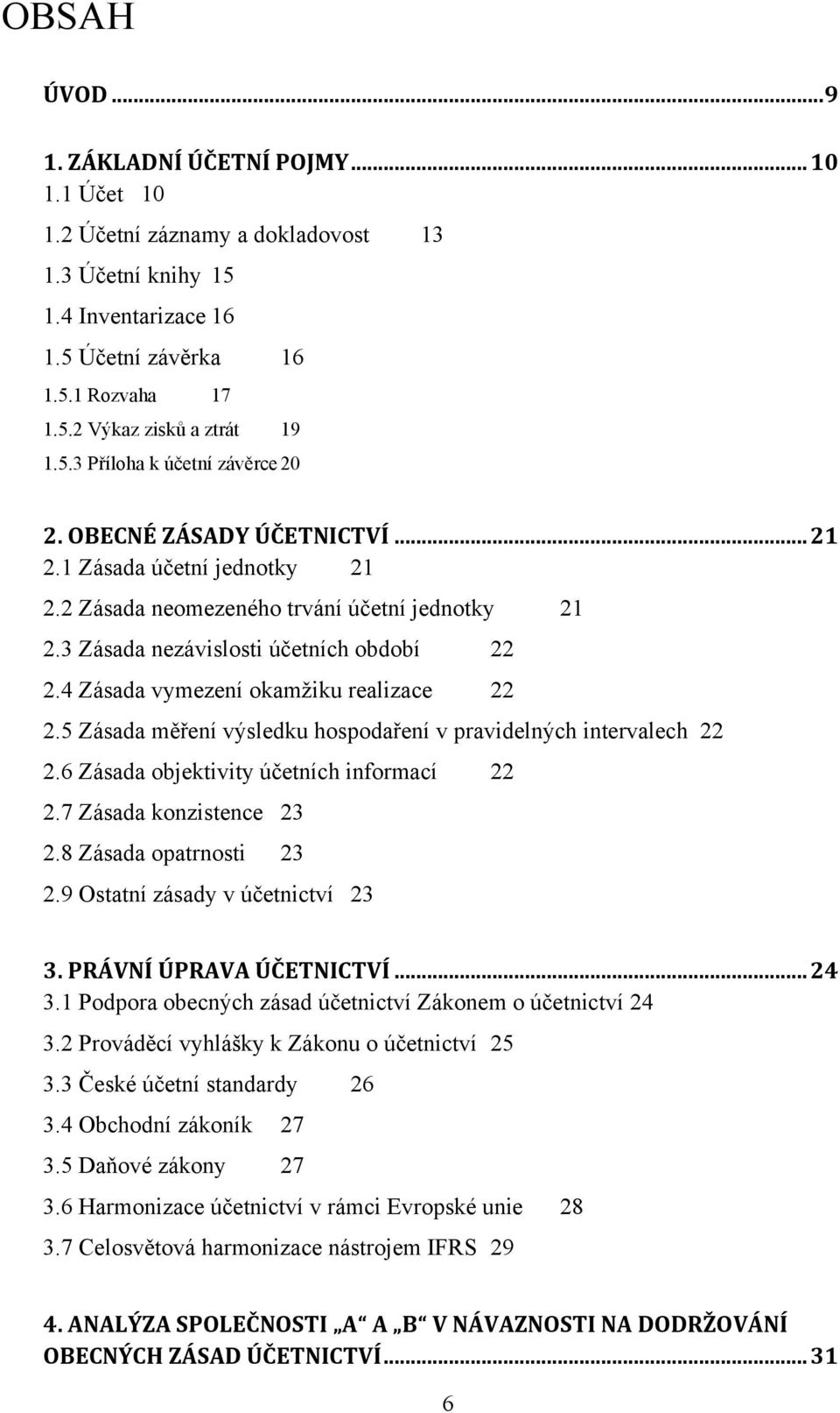 4 Zásada vymezení okamţiku realizace 22 2.5 Zásada měření výsledku hospodaření v pravidelných intervalech 22 2.6 Zásada objektivity účetních informací 22 2.7 Zásada konzistence 23 2.