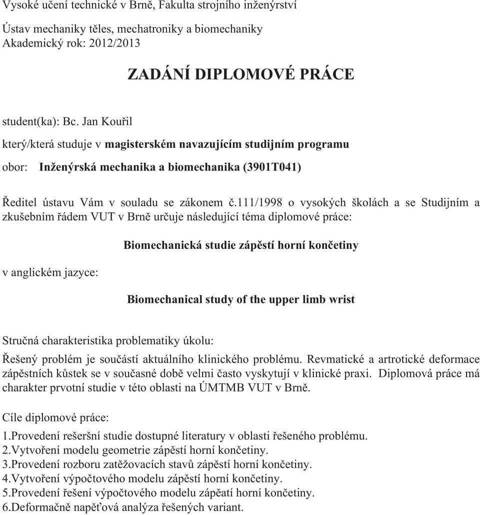 111/1998 o vysokých školách a se Studijním a zkušebním řádem VUT v Brně určuje následující téma diplomové práce: v anglickém jazyce: Biomechanická studie zápěstí horní končetiny Biomechanical study