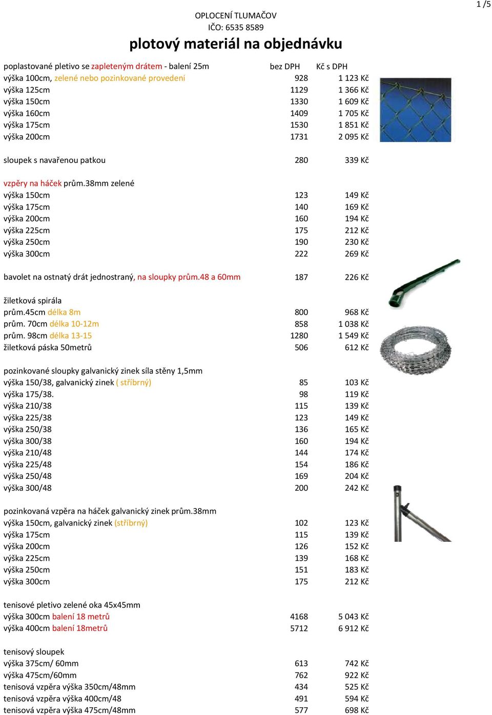 38mm zelené výška 150cm 123 149 Kč výška 175cm 140 169 Kč výška 200cm 160 194 Kč výška 225cm 175 212 Kč výška 250cm 190 230 Kč výška 300cm 222 269 Kč bavolet na ostnatý drát jednostraný, na sloupky