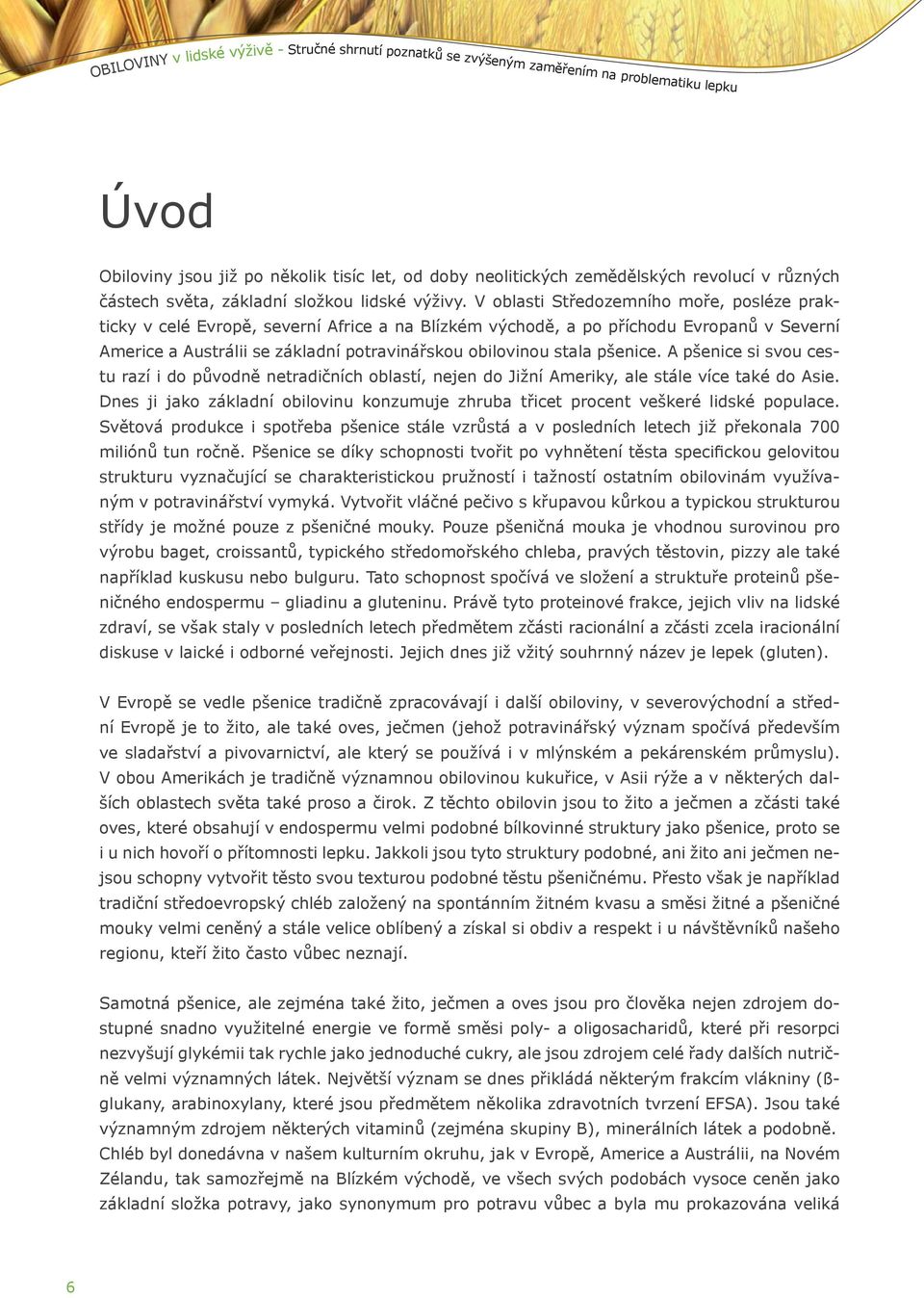 V oblasti Středozemního moře, posléze prakticky v celé Evropě, severní Africe a na Blízkém východě, a po příchodu Evropanů v Severní Americe a Austrálii se základní potravinářskou obilovinou stala