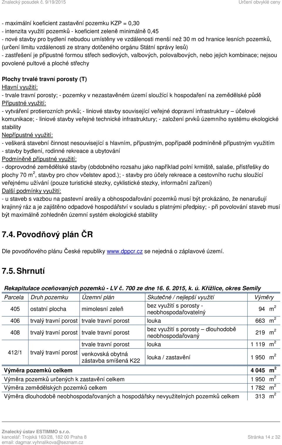 povolené pultové a ploché střechy Plochy trvalé travní porosty (T) Hlavní využití: - trvale travní porosty; - pozemky v nezastavěném území sloužící k hospodaření na zemědělské půdě Přípustné využití: