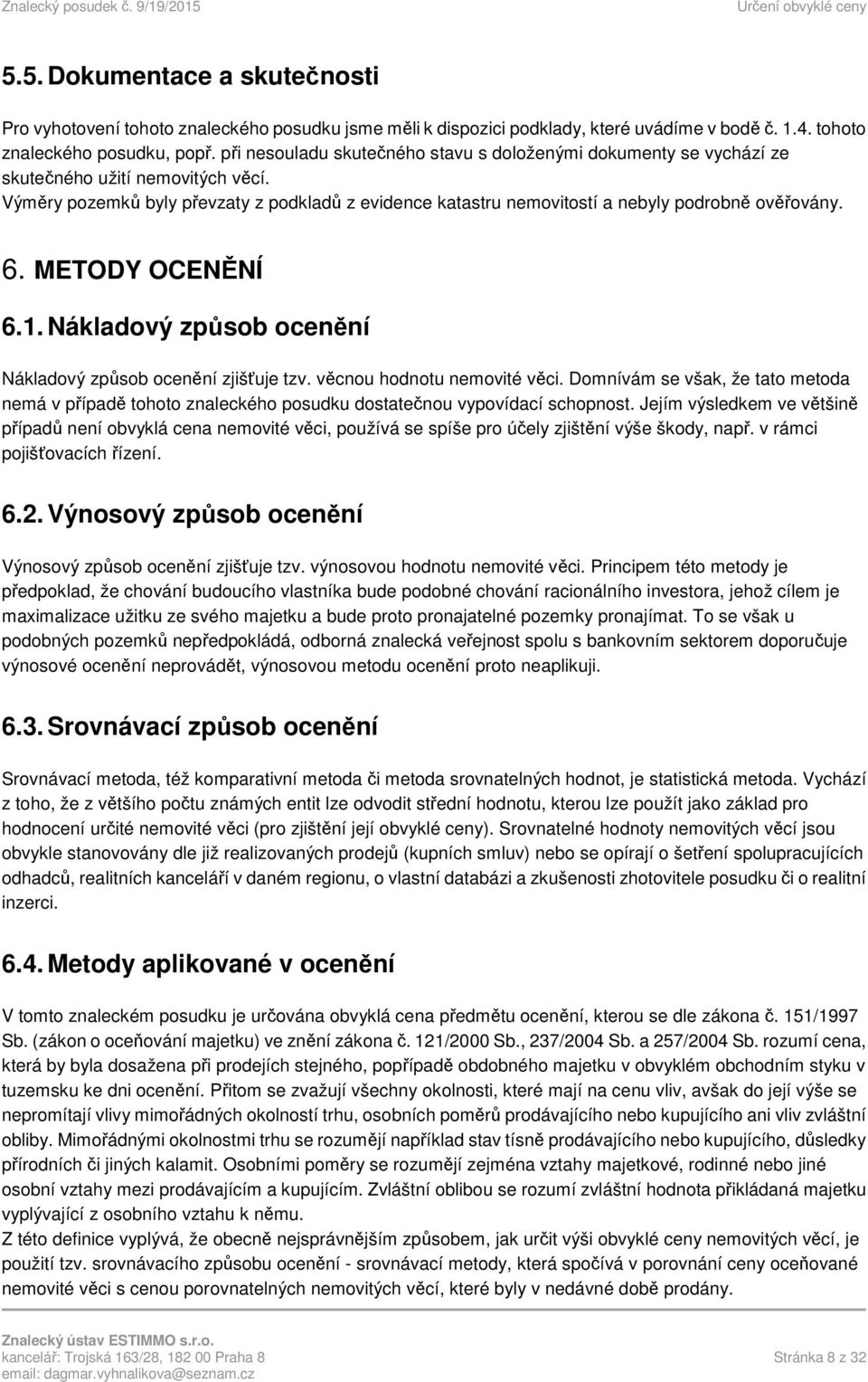 Výměry pozemků byly převzaty z podkladů z evidence katastru nemovitostí a nebyly podrobně ověřovány. 6. METODY OCENĚNÍ 6.1. Nákladový způsob ocenění Nákladový způsob ocenění zjišťuje tzv.