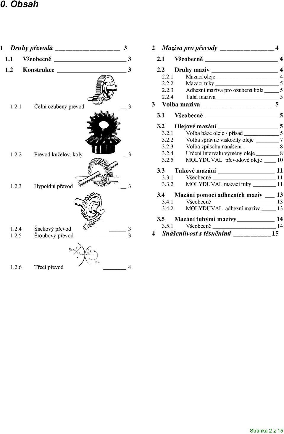 2.2 Volba správné viskozity oleje 7 3.2.3 Volba způsobu nanášení 8 3.2.4 Určení intervalů výměny oleje 8 3.2.5 MOLYDUVAL převodové oleje 10 3.3 Tukové mazání 11 3.3.1 Všeobecně 11 3.3.2 MOLYDUVAL mazací tuky 11 3.