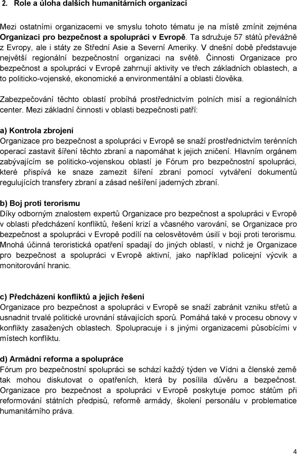 Činnosti Organizace pro bezpečnost a spolupráci v Evropě zahrnují aktivity ve třech základních oblastech, a to politicko-vojenské, ekonomické a environmentální a oblasti člověka.