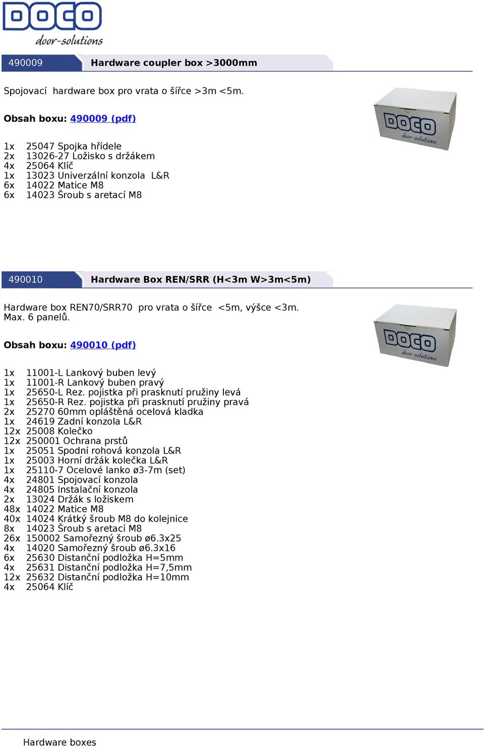 REN/SRR (H<3m W>3m<5m) Hardware box REN70/SRR70 pro vrata o šířce <5m, výšce <3m. Max. 6 panelů. Obsah boxu: 490010 (pdf) 1x 11001-L Lankový buben levý 1x 11001-R Lankový buben pravý 1x 25650-L Rez.